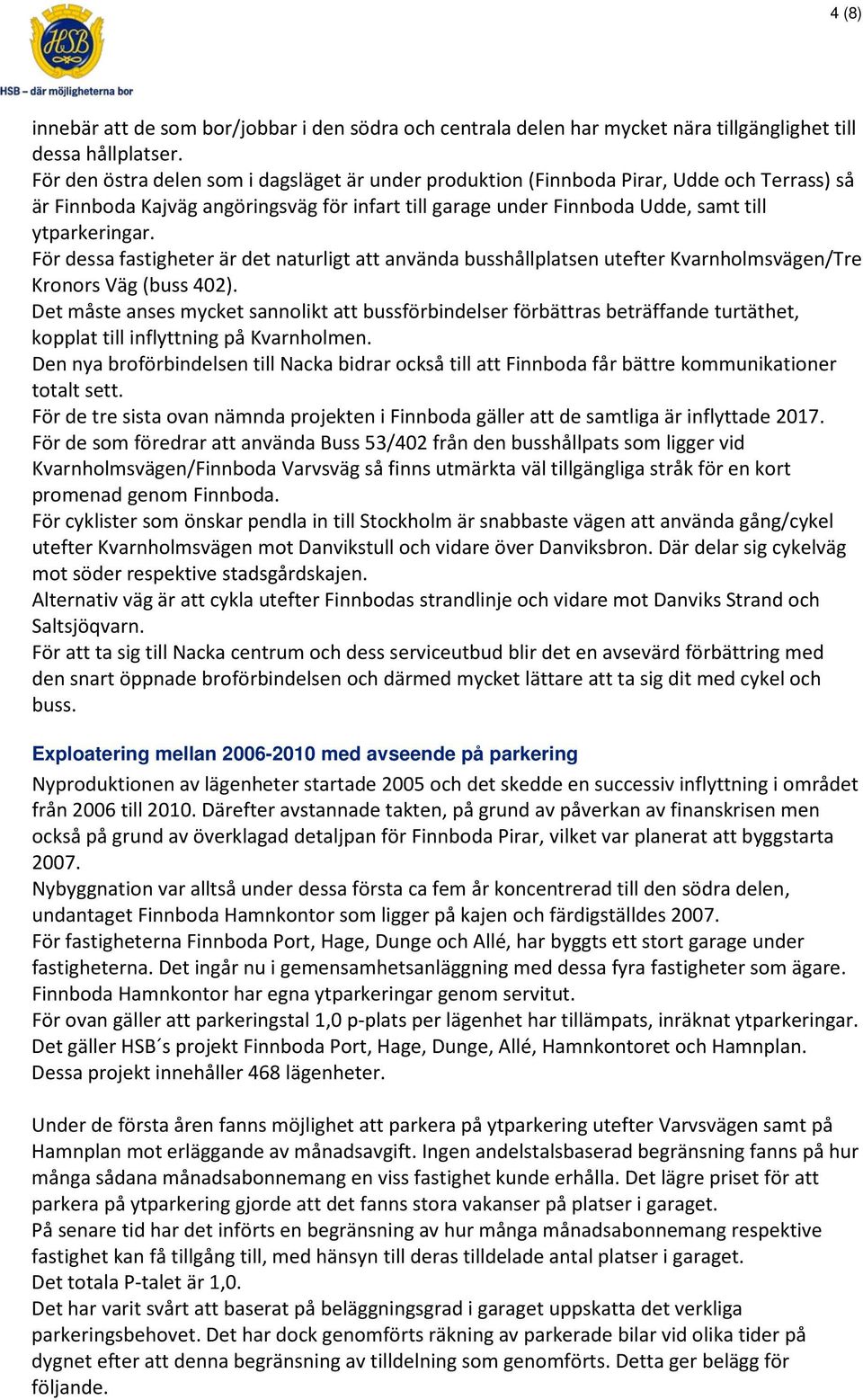 För dessa fastigheter är det naturligt att använda busshållplatsen utefter Kvarnholmsvägen/Tre Kronors Väg (buss 402).