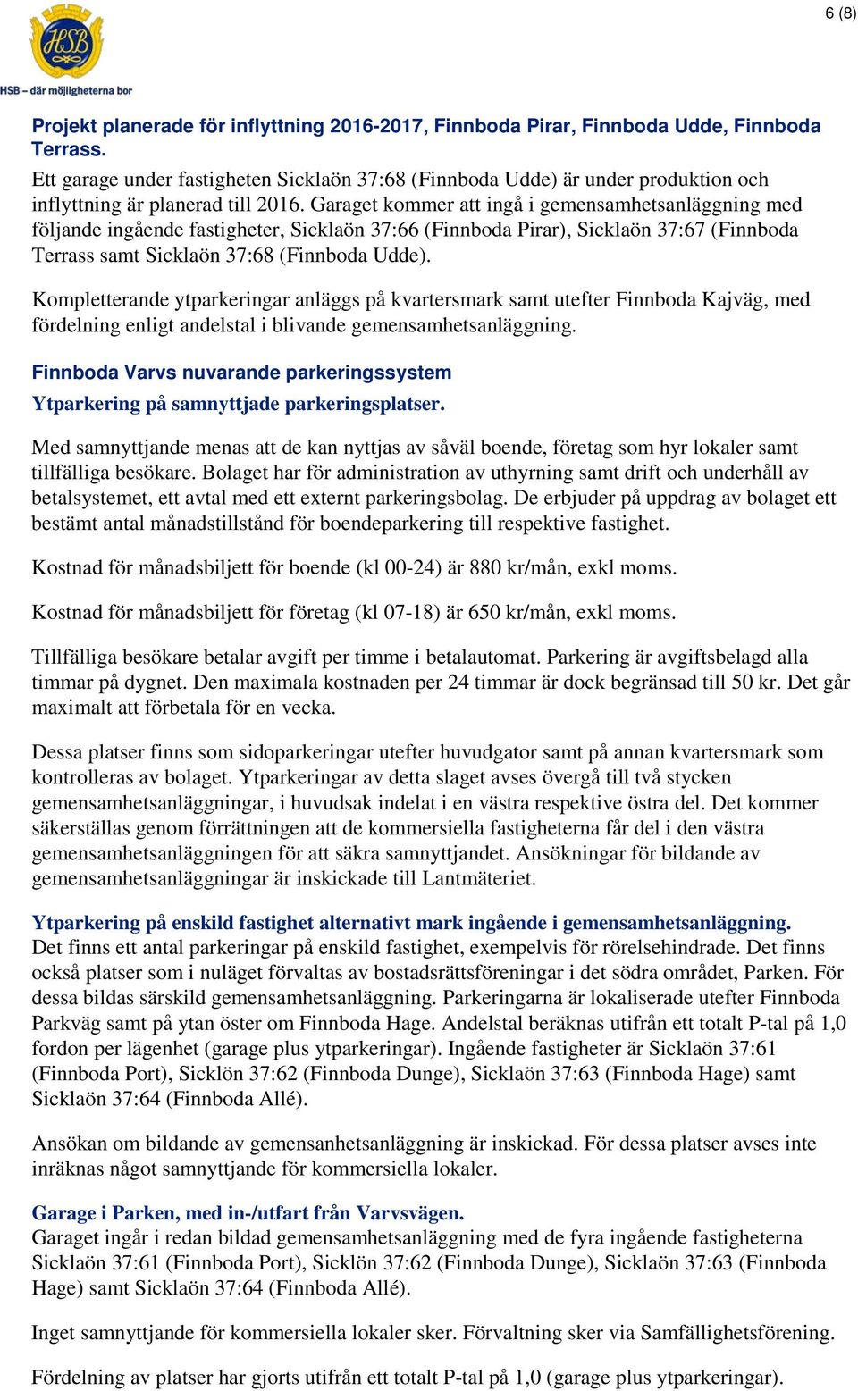 Garaget kommer att ingå i gemensamhetsanläggning med följande ingående fastigheter, Sicklaön 37:66 (Finnboda Pirar), Sicklaön 37:67 (Finnboda Terrass samt Sicklaön 37:68 (Finnboda Udde).