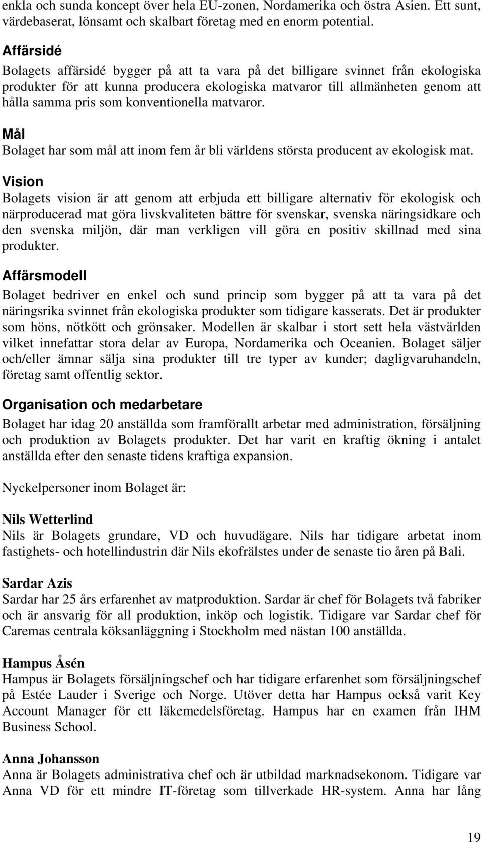 konventionella matvaror. Mål Bolaget har som mål att inom fem år bli världens största producent av ekologisk mat.