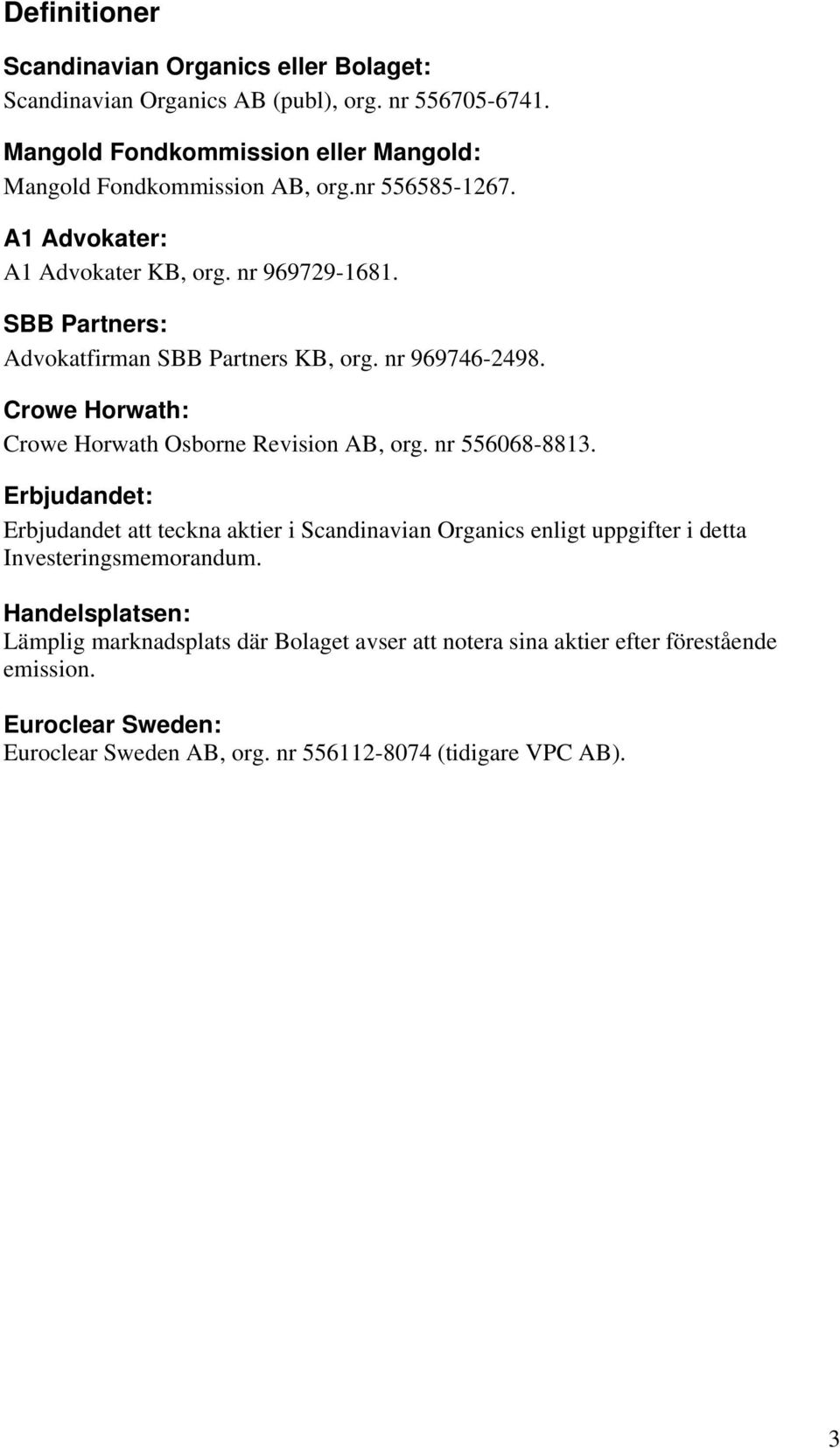 SBB Partners: Advokatfirman SBB Partners KB, org. nr 969746-2498. Crowe Horwath: Crowe Horwath Osborne Revision AB, org. nr 556068-8813.