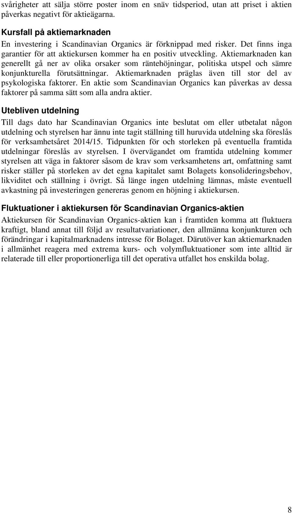 Aktiemarknaden kan generellt gå ner av olika orsaker som räntehöjningar, politiska utspel och sämre konjunkturella förutsättningar. Aktiemarknaden präglas även till stor del av psykologiska faktorer.