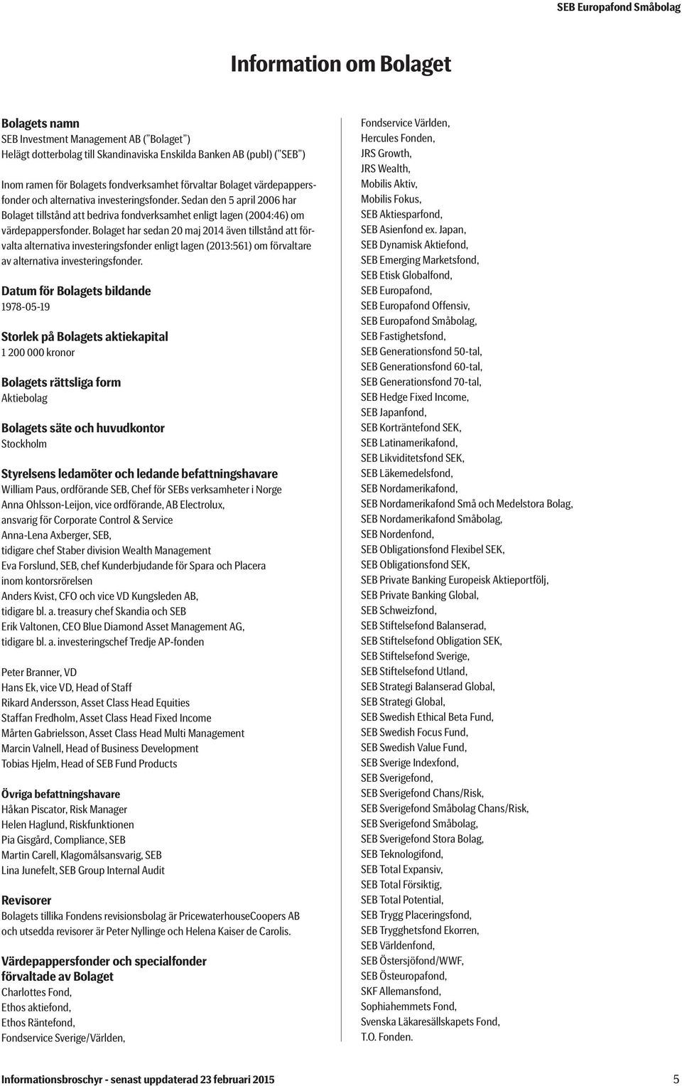 Bolaget har sedan 20 maj 2014 även tillstånd att förvalta alternativa investeringsfonder enligt lagen (2013:561) om förvaltare av alternativa investeringsfonder.