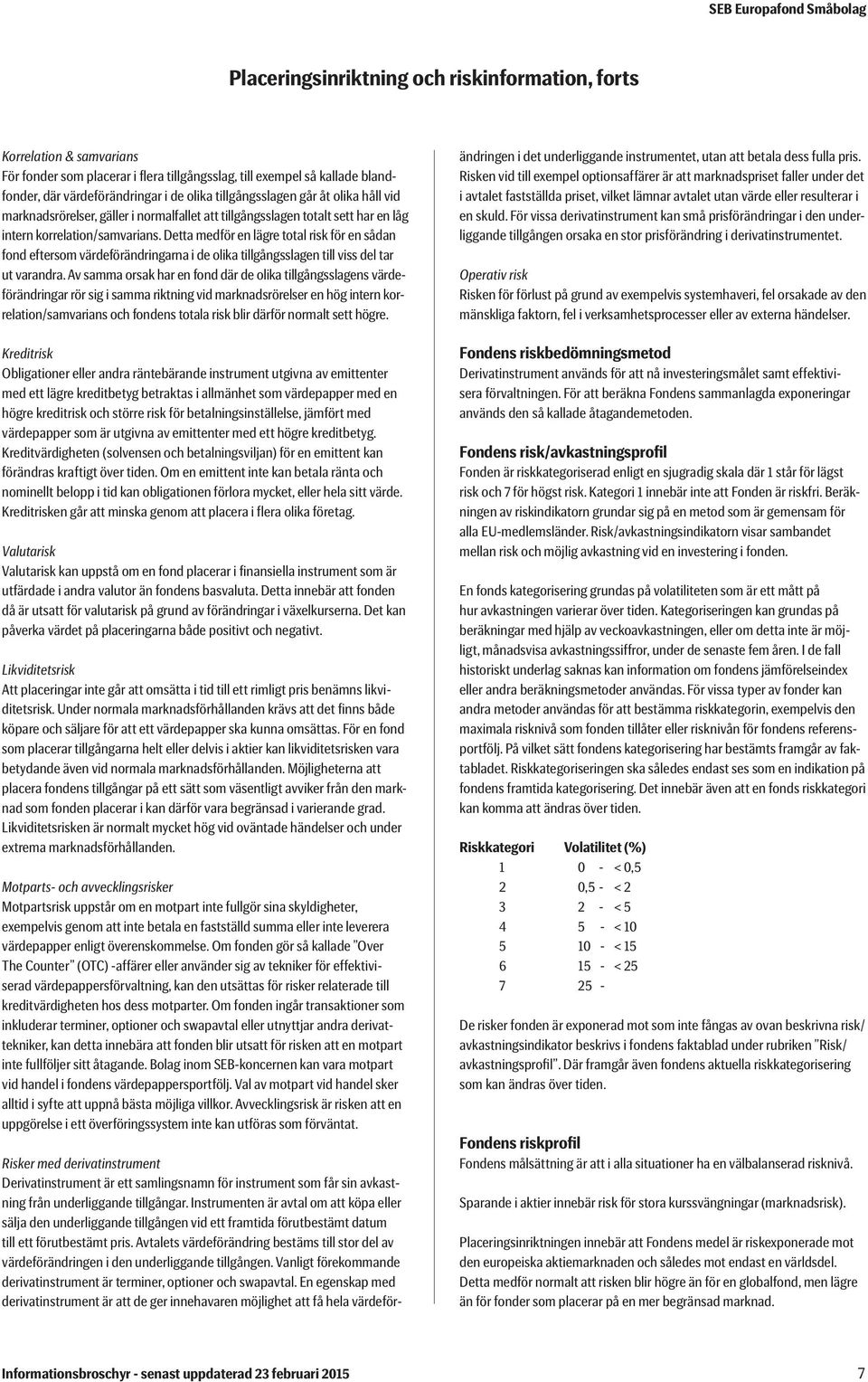 Detta medför en lägre total risk för en sådan fond eftersom värdeförändringarna i de olika tillgångsslagen till viss del tar ut varandra.