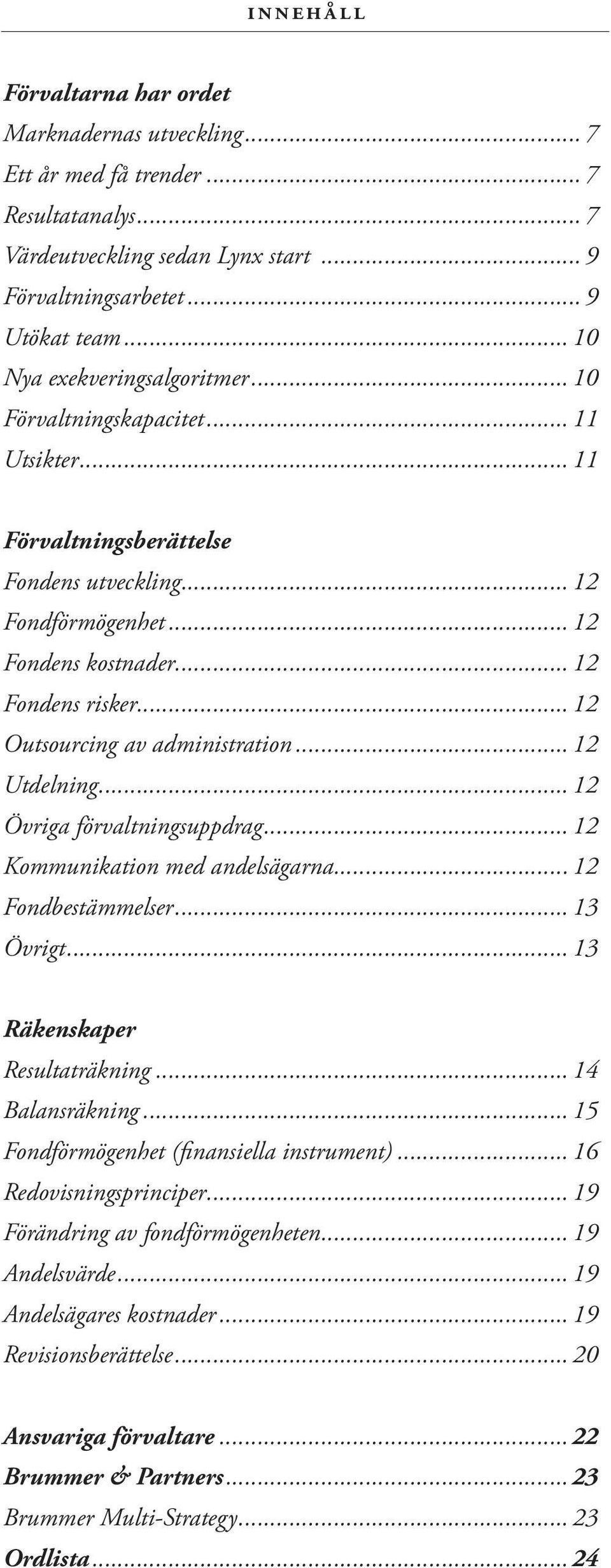 .. 12 Outsourcing av administration... 12 Utdelning... 12 Övriga förvaltningsuppdrag... 12 Kommunikation med andelsägarna... 12 Fondbestämmelser... 13 Övrigt... 13 Räkenskaper Resultaträkning.