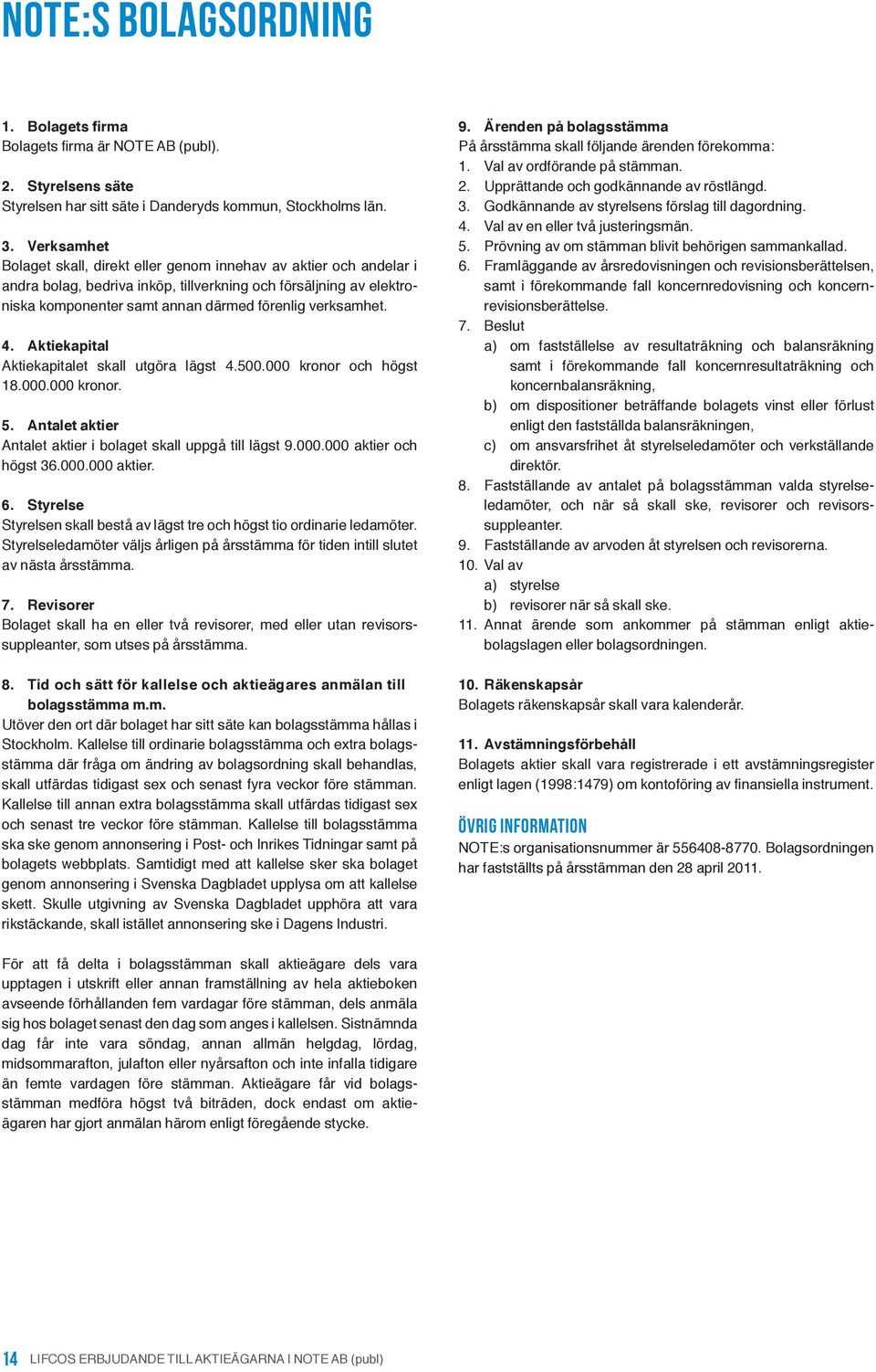 4. Aktiekapital Aktiekapitalet skall utgöra lägst 4.500.000 kronor och högst 18.000.000 kronor. 5. Antalet aktier Antalet aktier i bolaget skall uppgå till lägst 9.000.000 aktier och högst 36.000.000 aktier. 6.