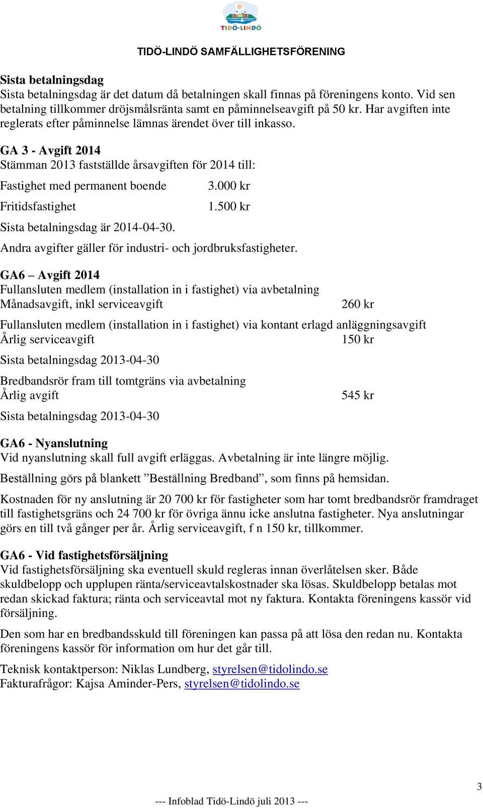 GA 3 - Avgift 2014 Stämman 2013 fastställde årsavgiften för 2014 till: Fastighet med permanent boende Fritidsfastighet Sista betalningsdag är 2014-04-30. 3.000 kr 1.