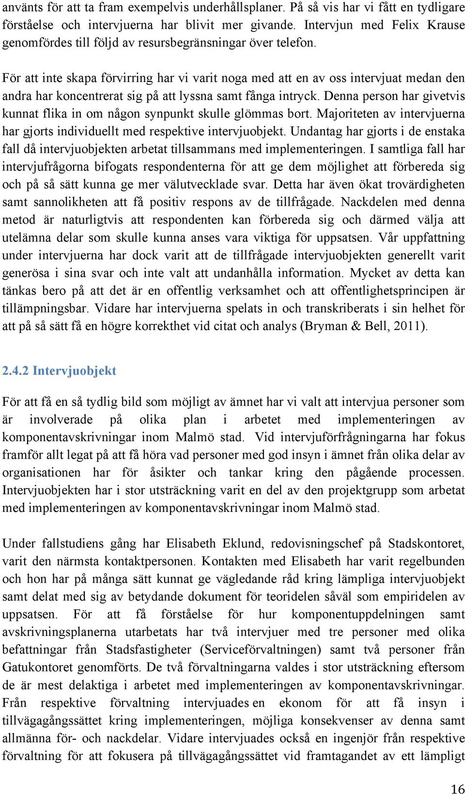 För att inte skapa förvirring har vi varit noga med att en av oss intervjuat medan den andra har koncentrerat sig på att lyssna samt fånga intryck.