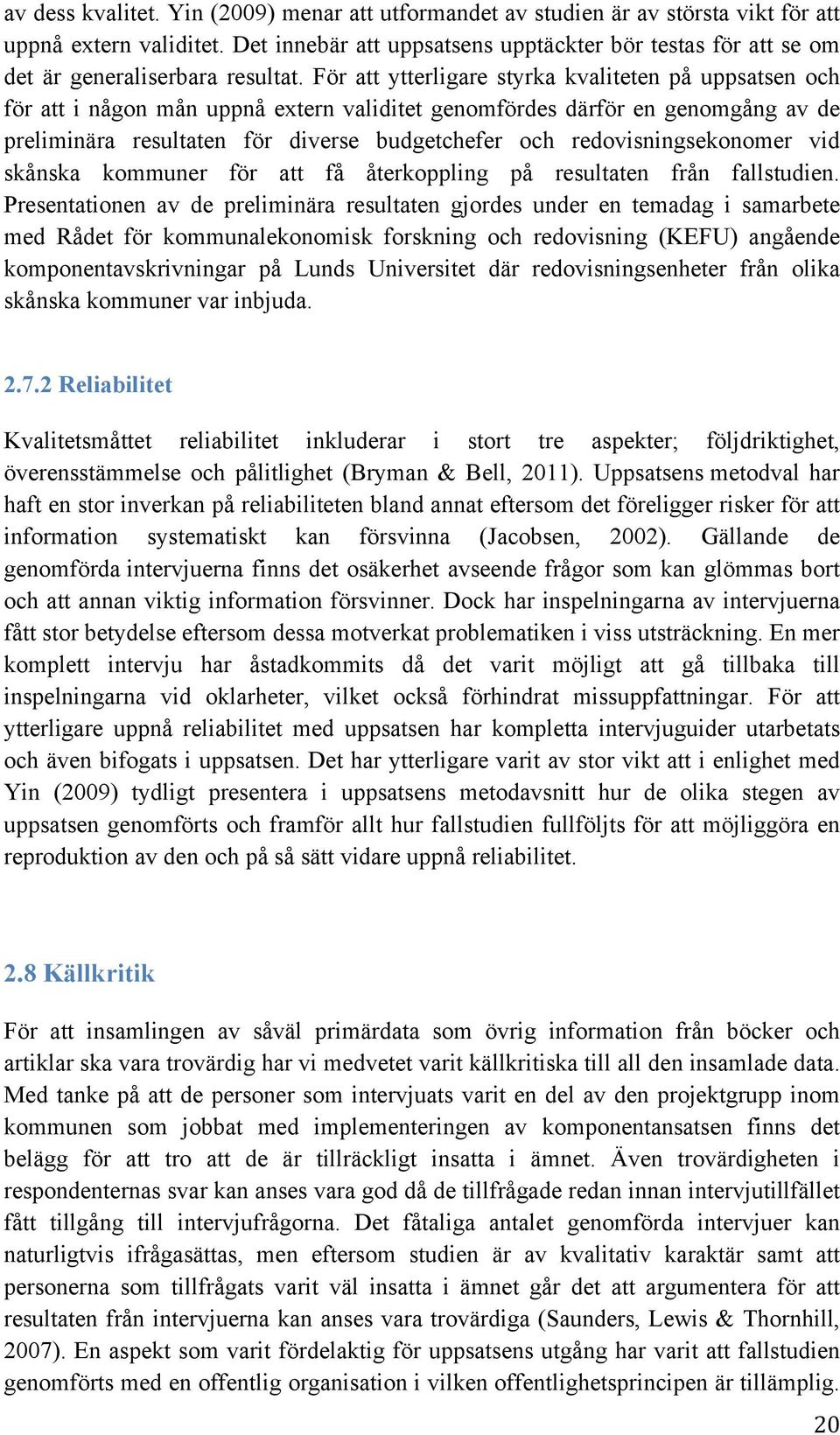 För att ytterligare styrka kvaliteten på uppsatsen och för att i någon mån uppnå extern validitet genomfördes därför en genomgång av de preliminära resultaten för diverse budgetchefer och