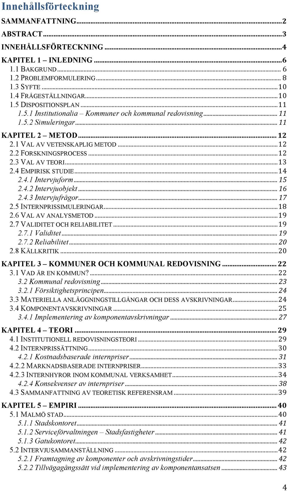 4 EMPIRISK STUDIE...14 2.4.1 Intervjuform...15 2.4.2 Intervjuobjekt...16 2.4.3 Intervjufrågor...17 2.5 INTERNPRISSIMULERINGAR...18 2.6 VAL AV ANALYSMETOD...19 2.7 VALIDITET OCH RELIABILITET...19 2.7.1 Validitet.