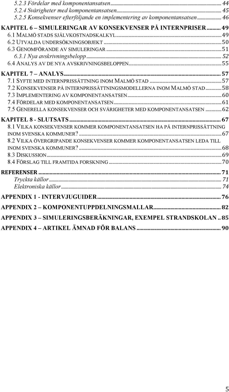 ..52 6.4 ANALYS AV DE NYA AVSKRIVNINGSBELOPPEN...55 KAPITEL 7 ANALYS...57 7.1 SYFTE MED INTERNPRISSÄTTNING INOM MALMÖ STAD...57 7.2 KONSEKVENSER PÅ INTERNPRISSÄTTNINGSMODELLERNA INOM MALMÖ STAD...58 7.