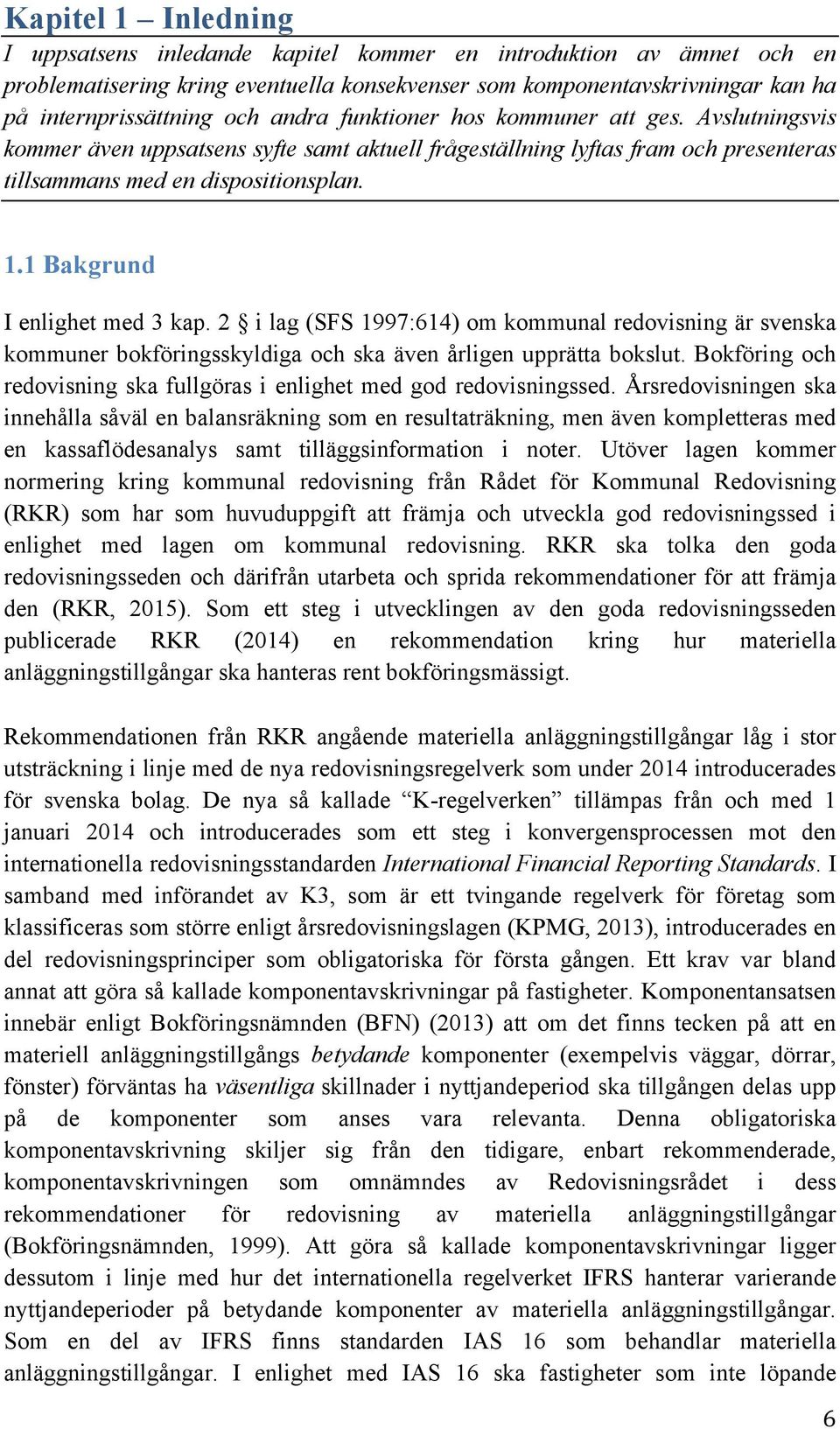 1 Bakgrund I enlighet med 3 kap. 2 i lag (SFS 1997:614) om kommunal redovisning är svenska kommuner bokföringsskyldiga och ska även årligen upprätta bokslut.