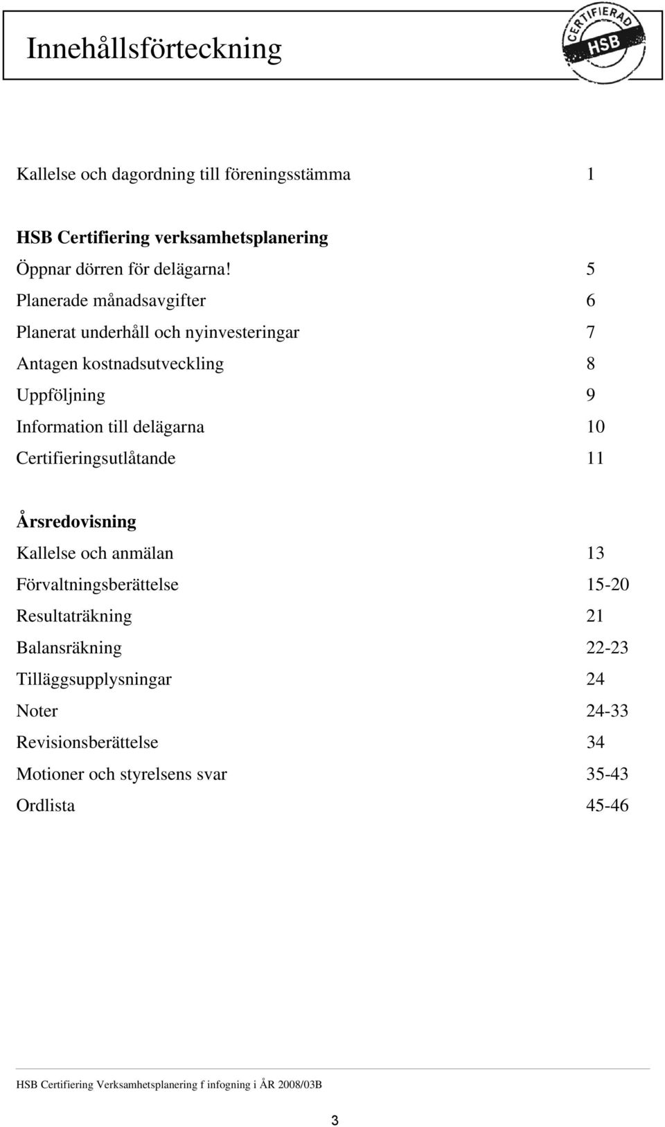 Certifieringsutlåtande 11 Årsredovisning Kallelse och anmälan 13 Förvaltningsberättelse 15-20 Resultaträkning 21 Balansräkning 22-23