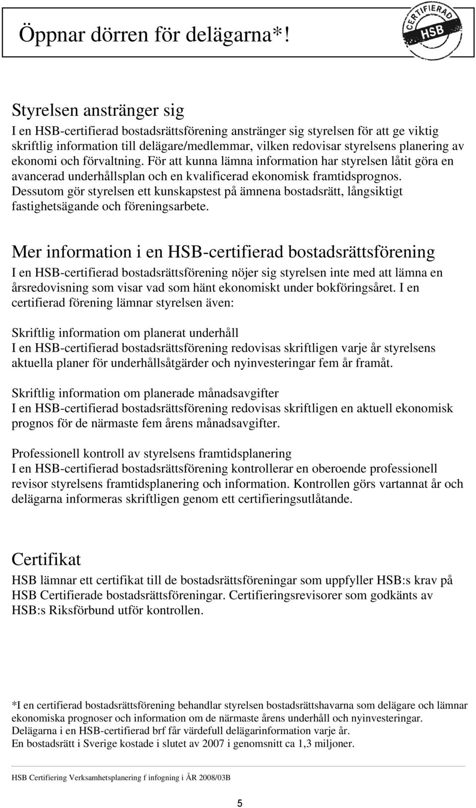 Styrelsen anstränger sig I en HSB-certifierad bostadsrättsförening anstränger sig styrelsen för att ge viktig skriftlig information till delägare/medlemmar, vilken redovisar styrelsens planering av