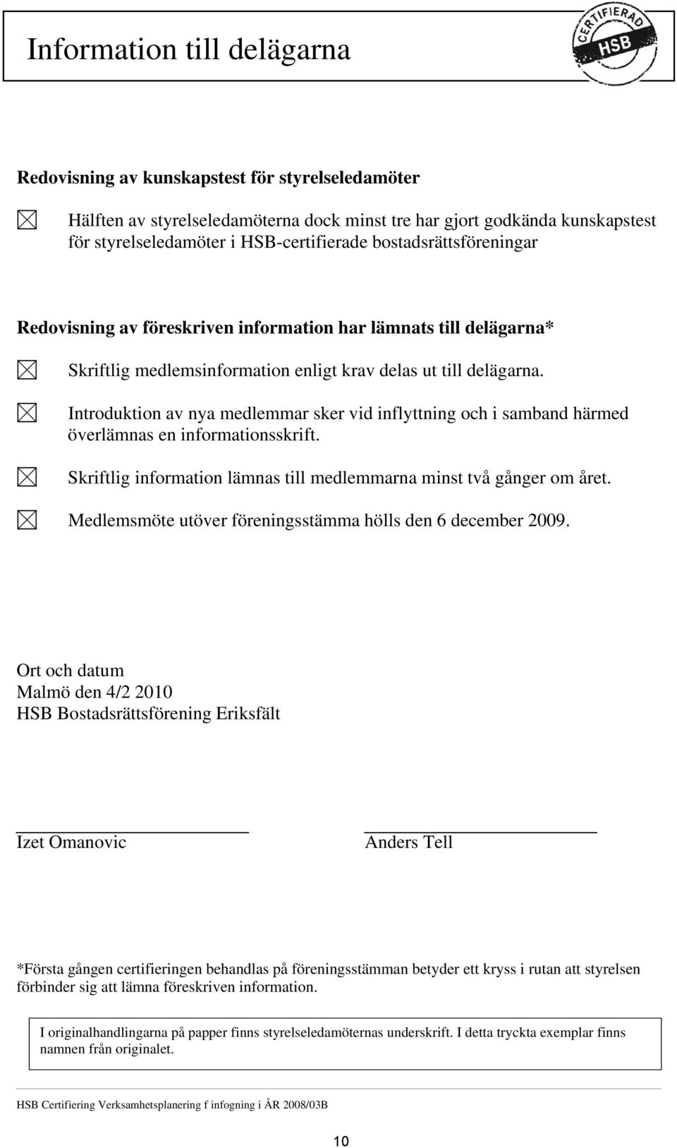 Introduktion av nya medlemmar sker vid inflyttning och i samband härmed överlämnas en informationsskrift. Skriftlig information lämnas till medlemmarna minst två gånger om året.