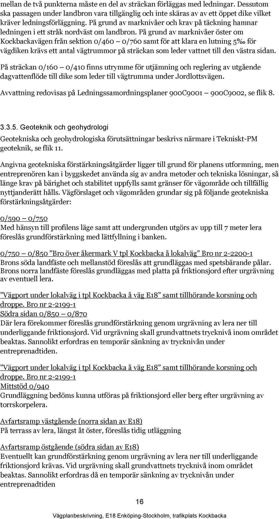 På grund av marknivåer öster om Kockbackavägen från sektion 0/460 0/760 samt för att klara en lutning 5 för vägdiken krävs ett antal vägtrummor på sträckan som leder vattnet till den västra sidan.