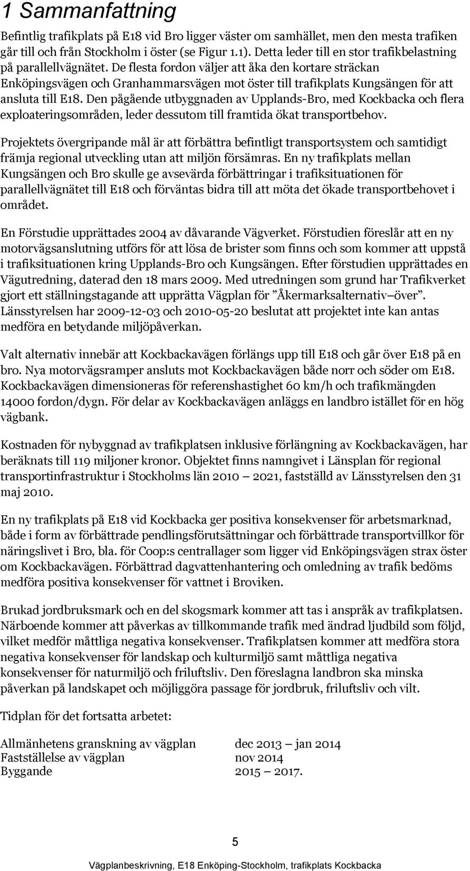 De flesta fordon väljer att åka den kortare sträckan Enköpingsvägen och Granhammarsvägen mot öster till trafikplats Kungsängen för att ansluta till E18.