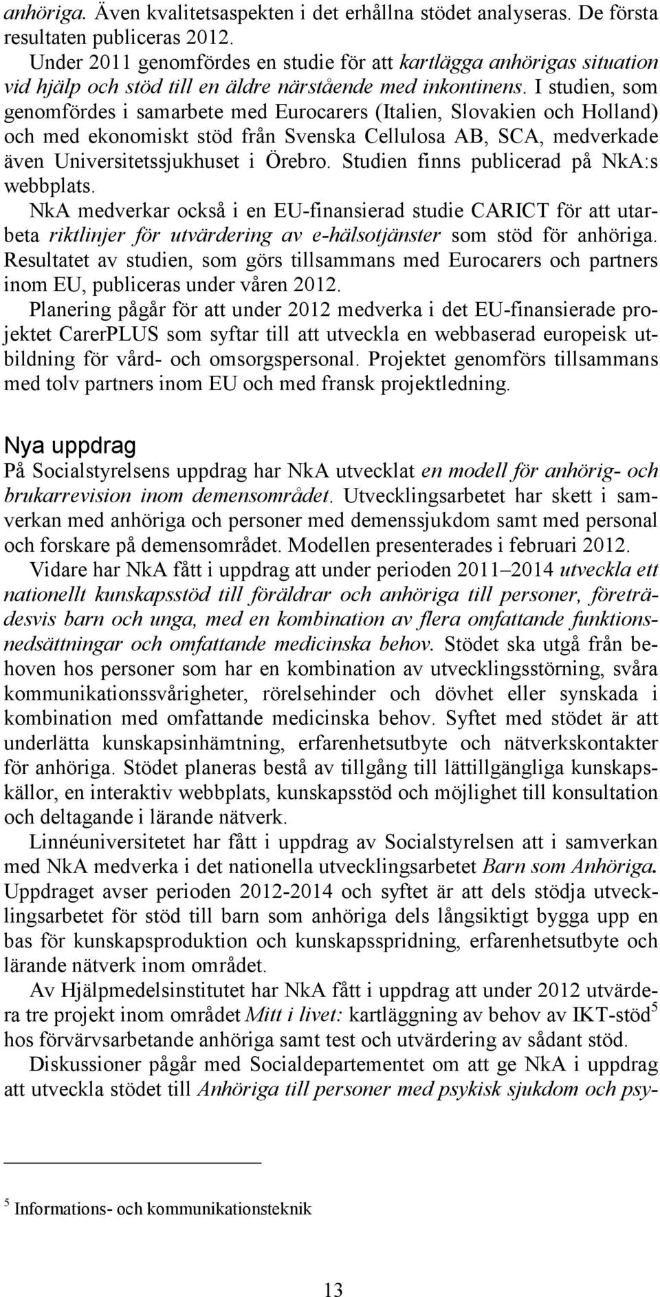 I studien, som genomfördes i samarbete med Eurocarers (Italien, Slovakien och Holland) och med ekonomiskt stöd från Svenska Cellulosa AB, SCA, medverkade även Universitetssjukhuset i Örebro.