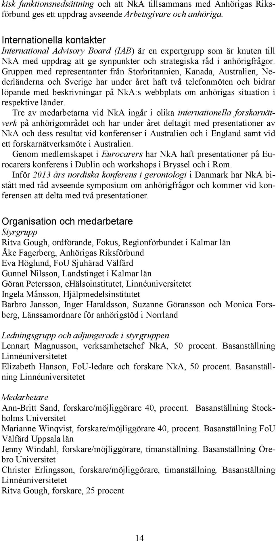 Gruppen med representanter från Storbritannien, Kanada, Australien, Nederländerna och Sverige har under året haft två telefonmöten och bidrar löpande med beskrivningar på NkA:s webbplats om anhörigas