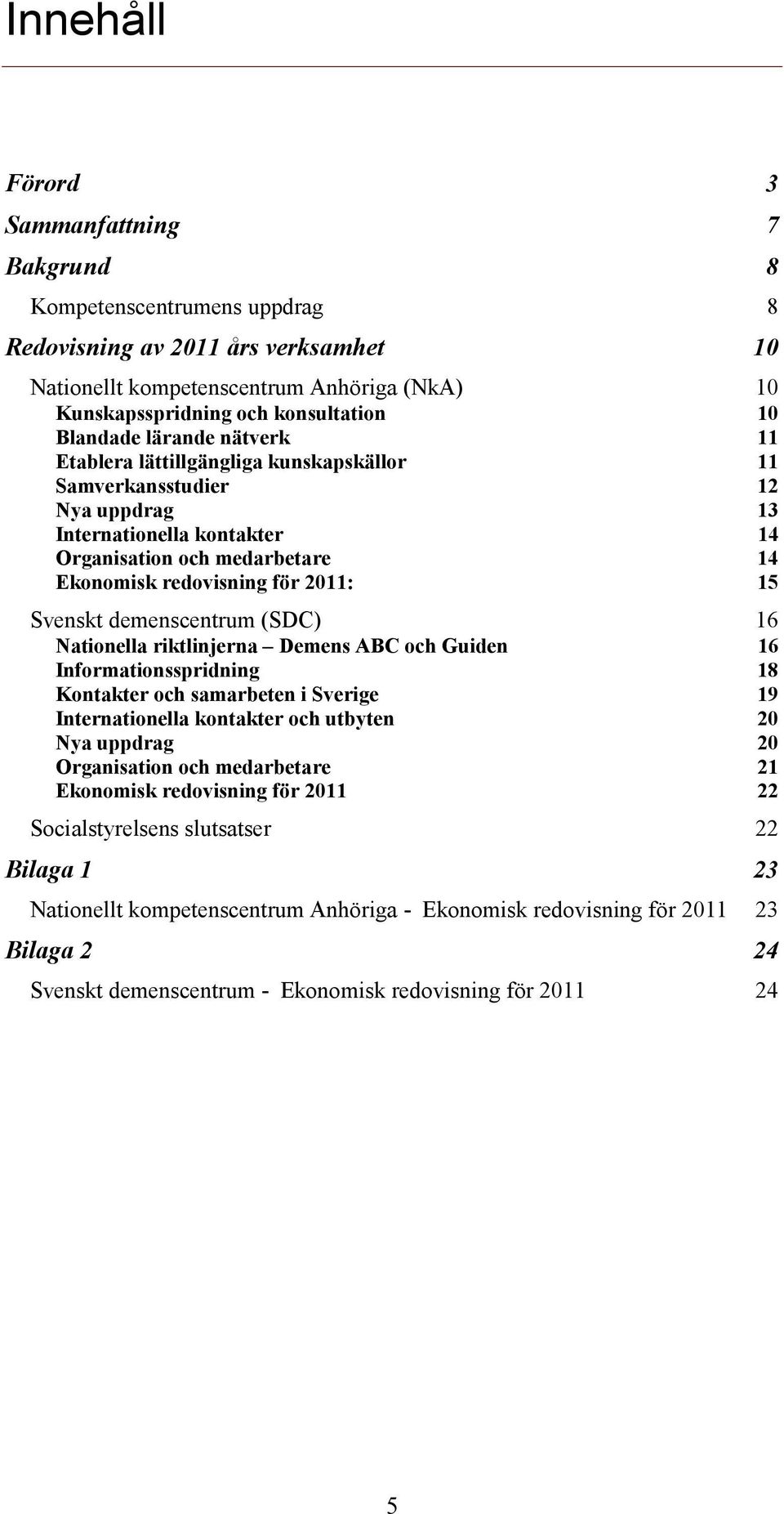 15 Svenskt demenscentrum (SDC) 16 Nationella riktlinjerna Demens ABC och Guiden 16 Informationsspridning 18 Kontakter och samarbeten i Sverige 19 Internationella kontakter och utbyten 20 Nya uppdrag