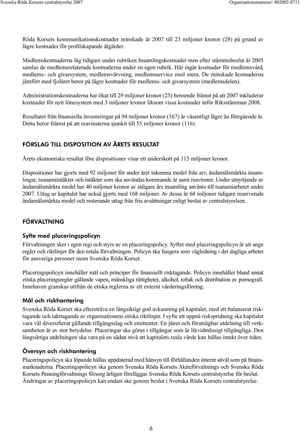 Här ingår kostnader för medlemsvård, medlems- och givarsystem, medlemsvärvning, medlemsservice med mera.