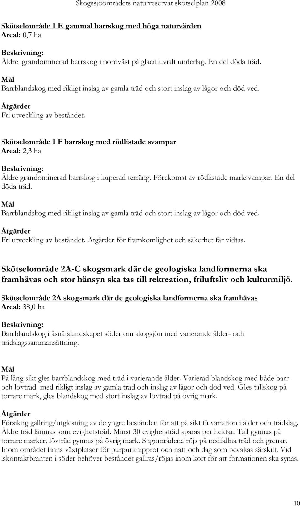 Skötselområde 1 F barrskog med rödlistade svampar Areal: 2,3 ha Beskrivning: Äldre grandominerad barrskog i kuperad terräng. Förekomst av rödlistade marksvampar. En del döda träd.