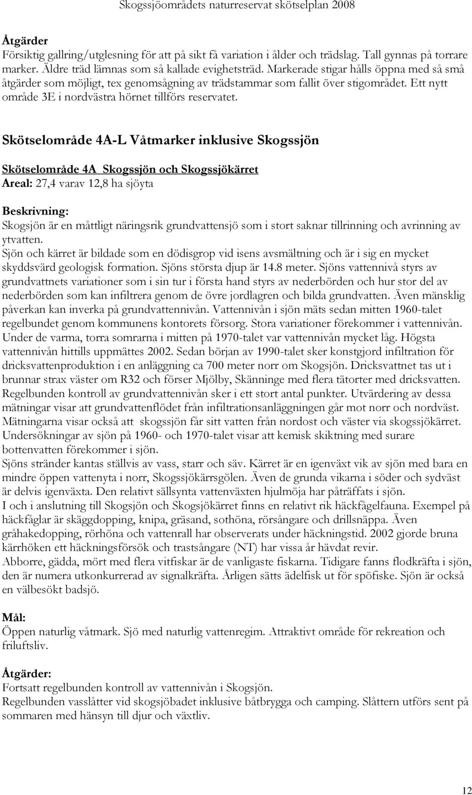 Skötselområde 4A-L Våtmarker inklusive Skogssjön Skötselområde 4A Skogssjön och Skogssjökärret Areal: 27,4 varav 12,8 ha sjöyta Beskrivning: Skogsjön är en måttligt näringsrik grundvattensjö som i