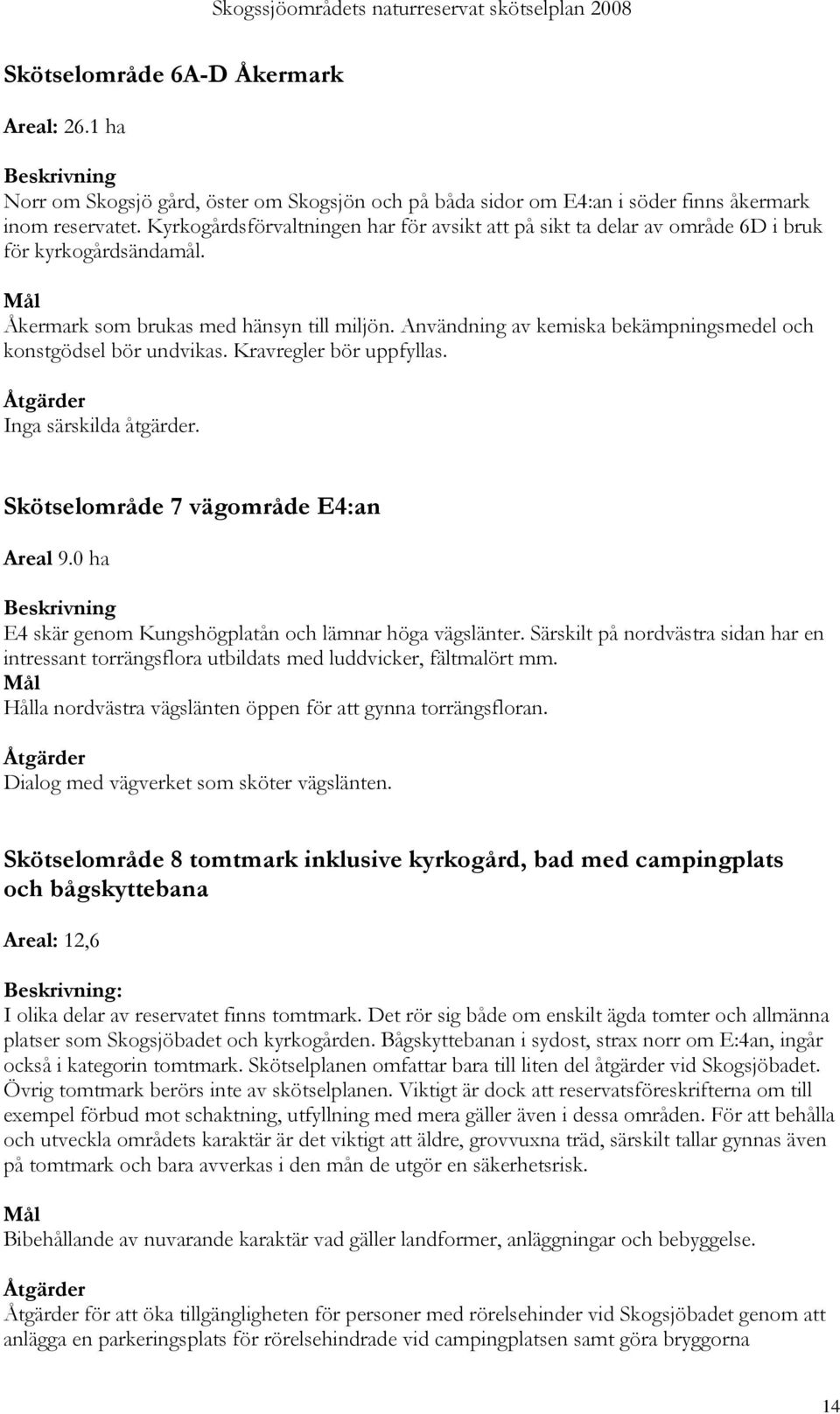 Användning av kemiska bekämpningsmedel och konstgödsel bör undvikas. Kravregler bör uppfyllas. Inga särskilda åtgärder. Skötselområde 7 vägområde E4:an Areal 9.