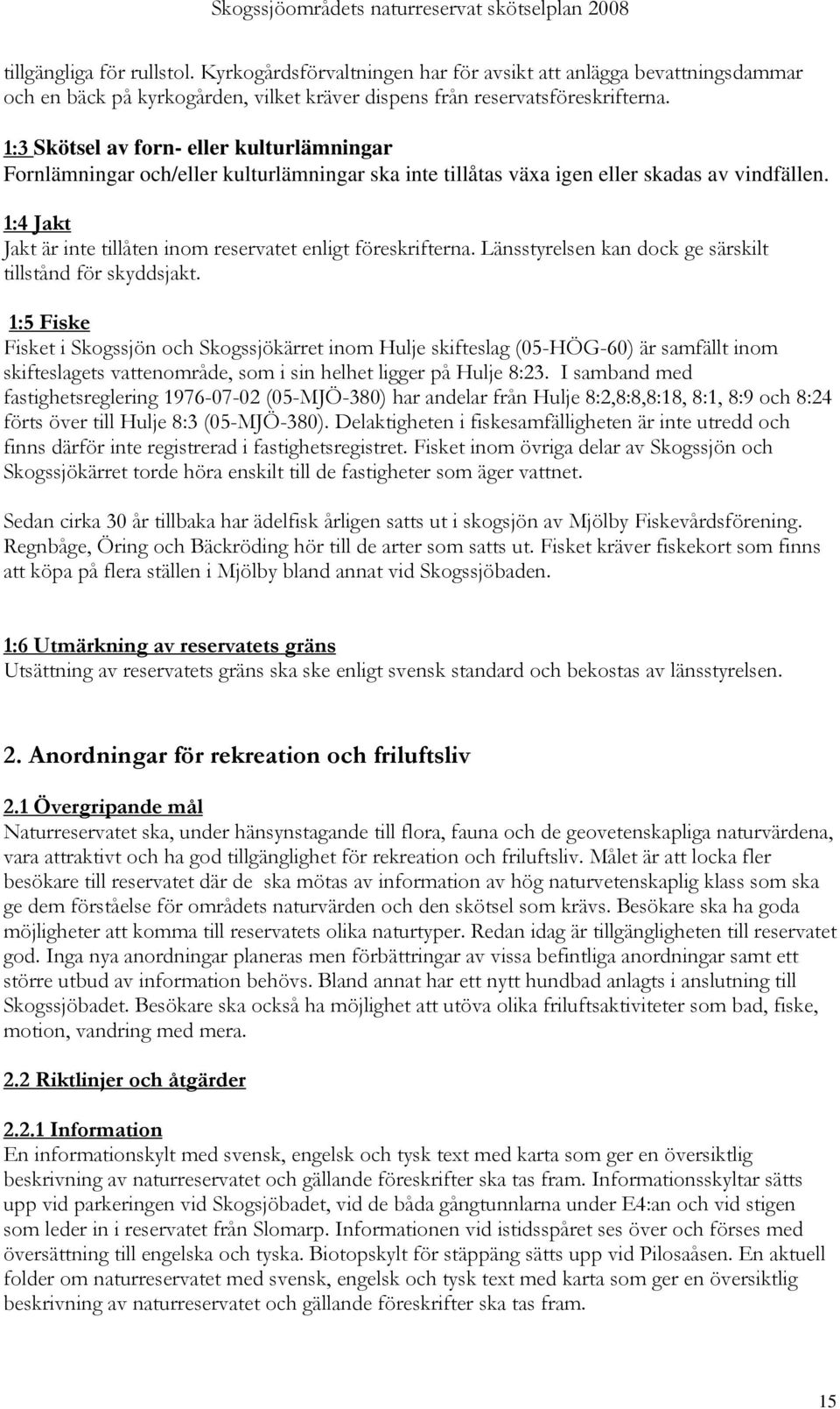 1:4 Jakt Jakt är inte tillåten inom reservatet enligt föreskrifterna. Länsstyrelsen kan dock ge särskilt tillstånd för skyddsjakt.