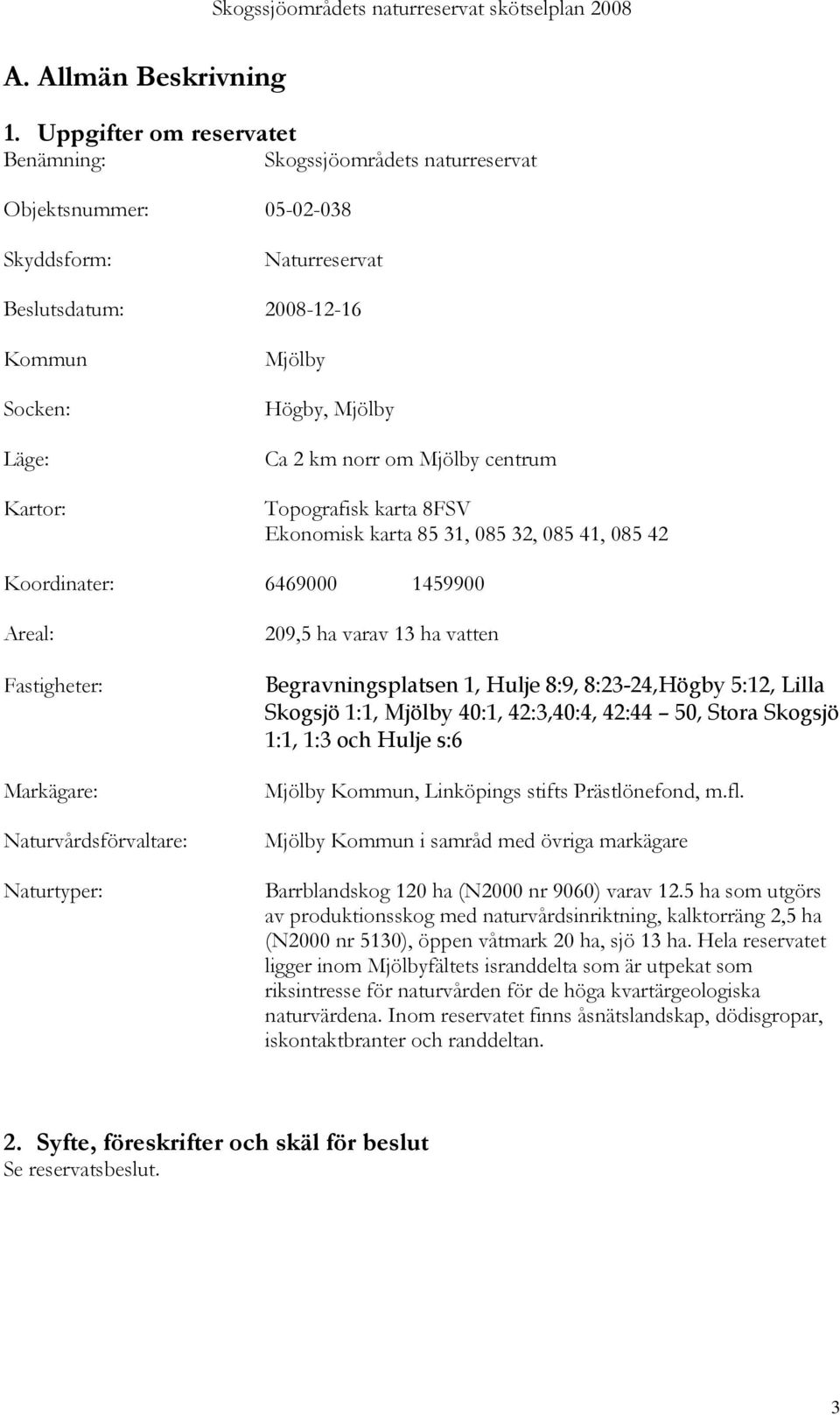 norr om Mjölby centrum Topografisk karta 8FSV Ekonomisk karta 85 31, 085 32, 085 41, 085 42 Koordinater: 6469000 1459900 Areal: Fastigheter: Markägare: Naturvårdsförvaltare: Naturtyper: 209,5 ha