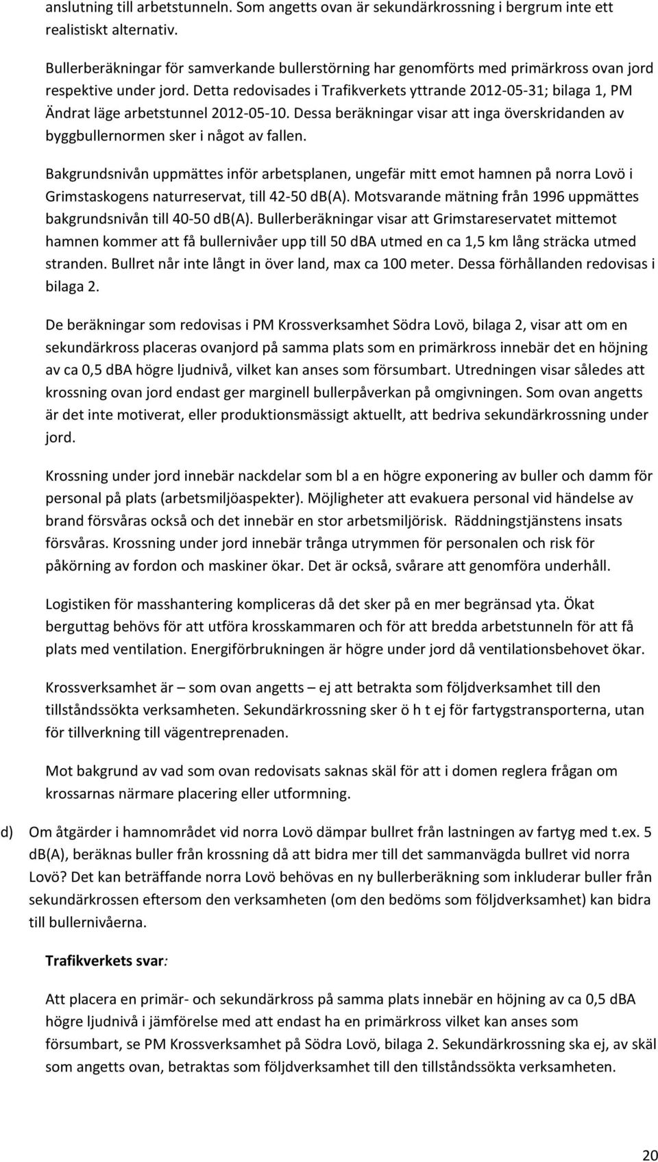 Detta redovisades i Trafikverkets yttrande 2012-05-31; bilaga 1, PM Ändrat läge arbetstunnel 2012-05-10. Dessa beräkningar visar att inga överskridanden av byggbullernormen sker i något av fallen.