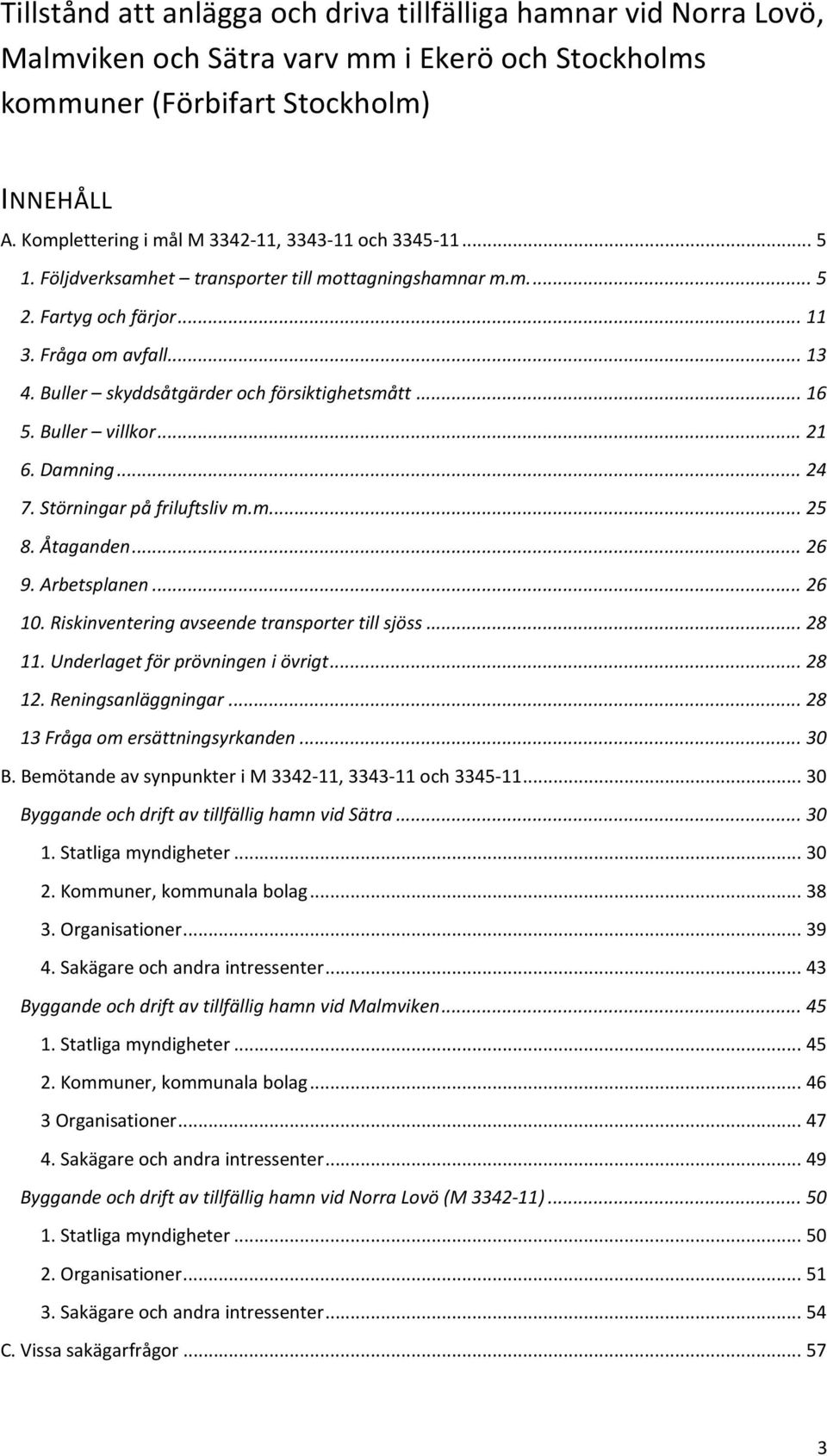 Buller skyddsåtgärder och försiktighetsmått... 16 5. Buller villkor... 21 6. Damning... 24 7. Störningar på friluftsliv m.m... 25 8. Åtaganden... 26 9. Arbetsplanen... 26 10.