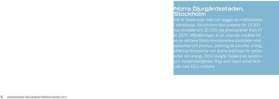 Det gör vi genom att vara delaktiga och engagerade i stadsutveckling, en mängd hållbara samarbeten och genom att bedriva en verksamhet med hög etik.