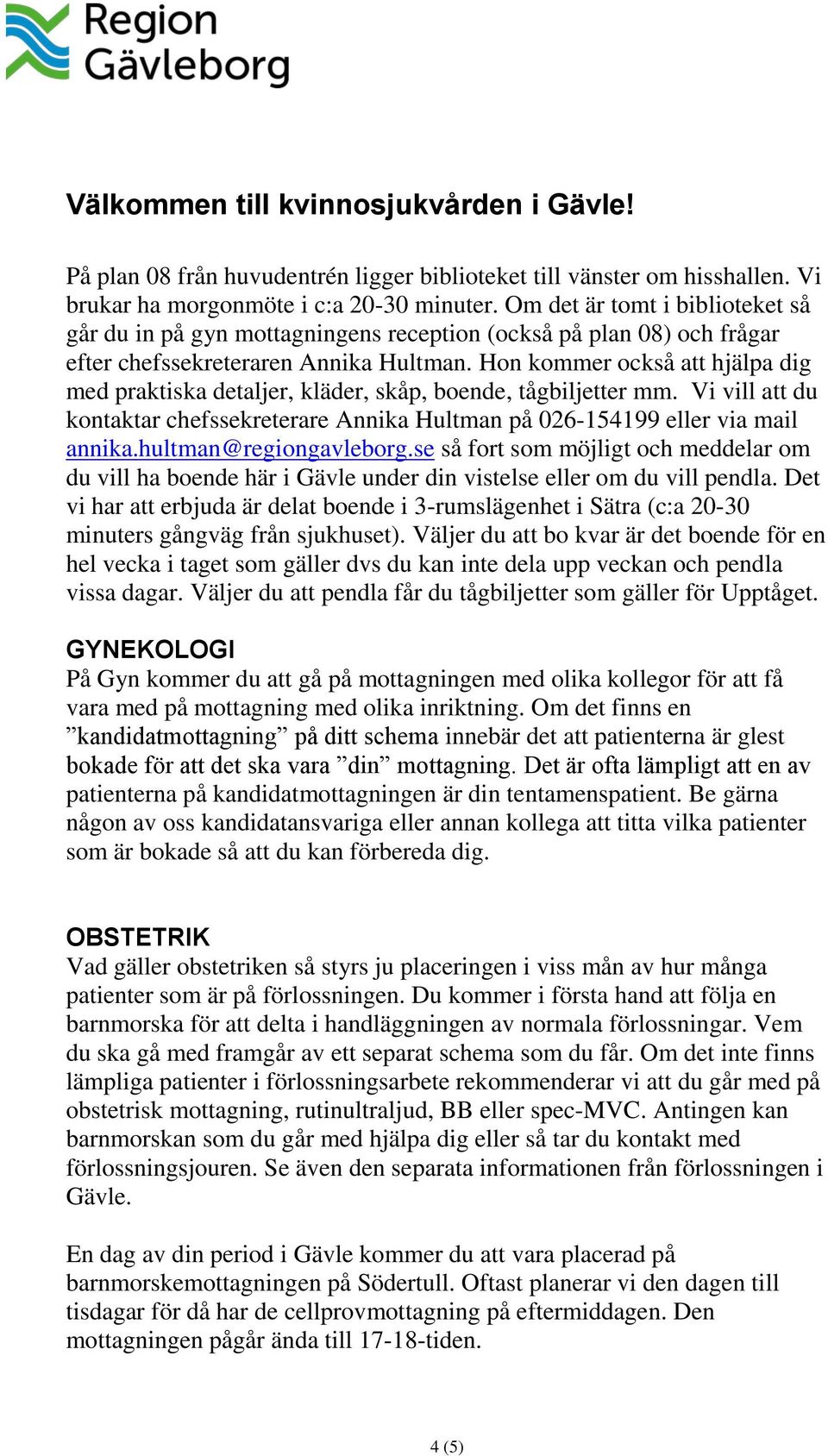 Hon kommer också att hjälpa dig med praktiska detaljer, kläder, skåp, boende, tågbiljetter mm. Vi vill att du kontaktar chefssekreterare Annika Hultman på 026-154199 eller via mail annika.