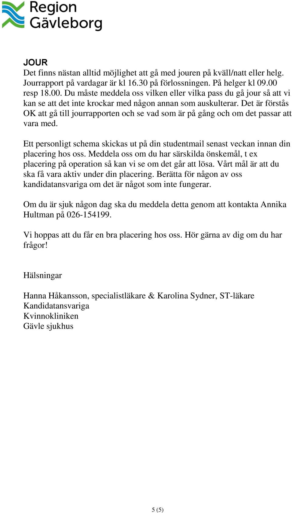 Det är förstås OK att gå till jourrapporten och se vad som är på gång och om det passar att vara med. Ett personligt schema skickas ut på din studentmail senast veckan innan din placering hos oss.