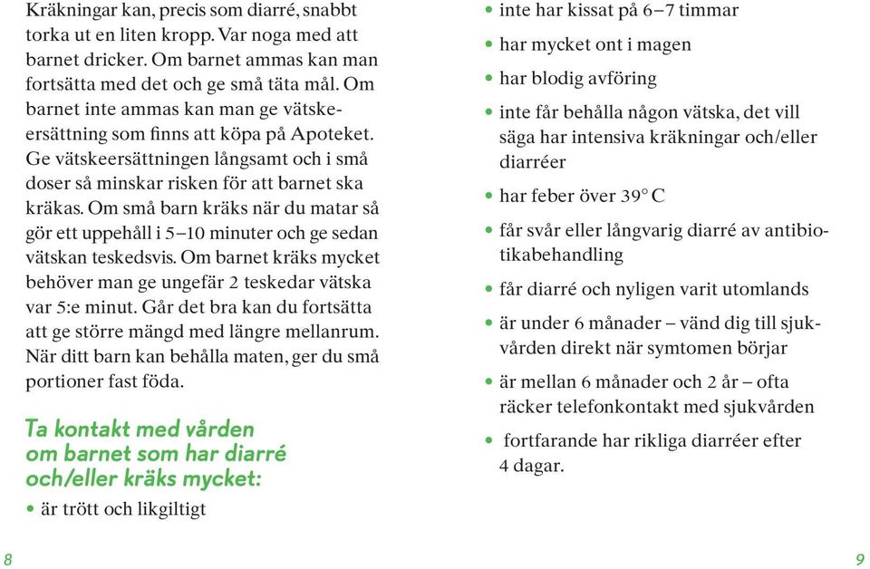 Om små barn kräks när du matar så gör ett uppehåll i 5 10 minuter och ge sedan vätskan teskedsvis. Om barnet kräks mycket behöver man ge ungefär 2 teskedar vätska var 5:e minut.