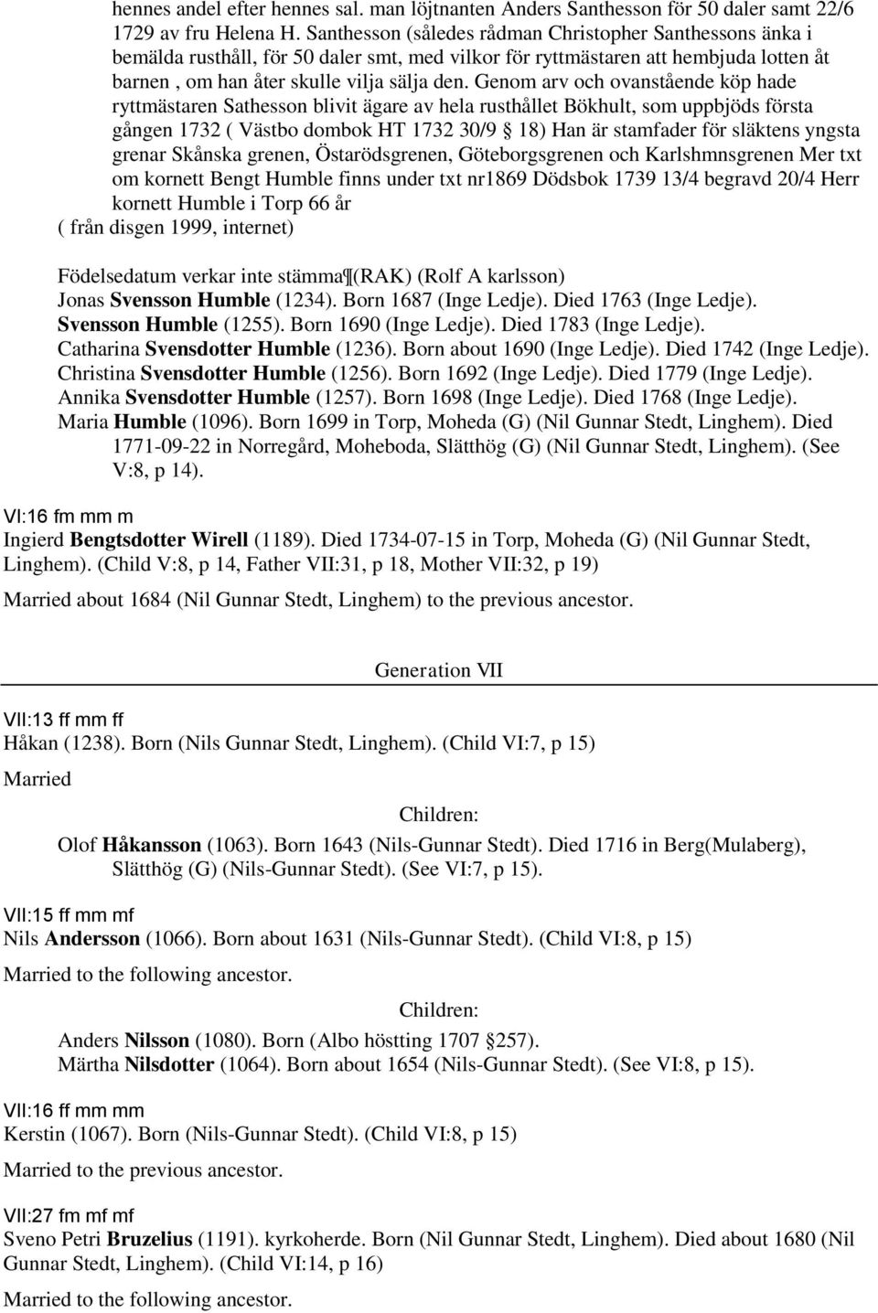 Genom arv och ovanstående köp hade ryttmästaren Sathesson blivit ägare av hela rusthållet Bökhult, som uppbjöds första gången 1732 ( Västbo dombok HT 1732 30/9 18) Han är stamfader för släktens