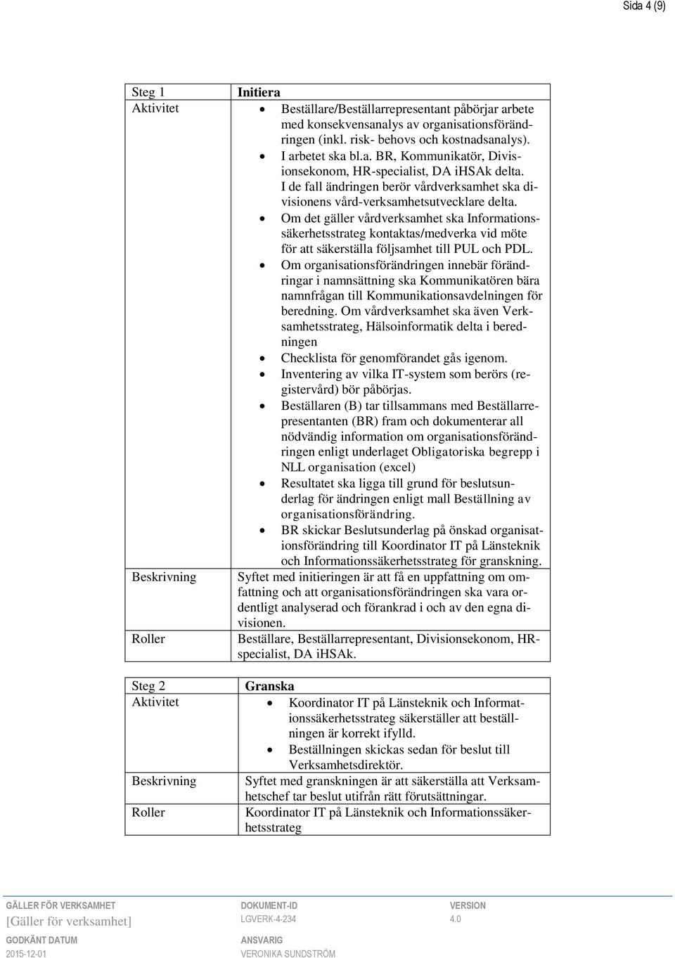 Om det gäller vårdverksamhet ska Informationssäkerhetsstrateg kontaktas/medverka vid möte för att säkerställa följsamhet till PUL och PDL.