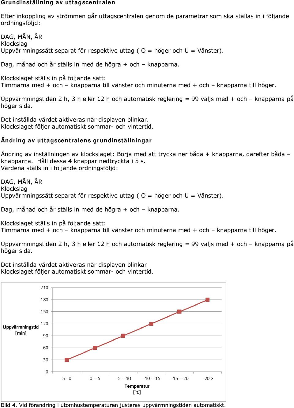 Klockslaget ställs in på följande sätt: Timmarna med + och knapparna till vänster och minuterna med + och knapparna till höger.