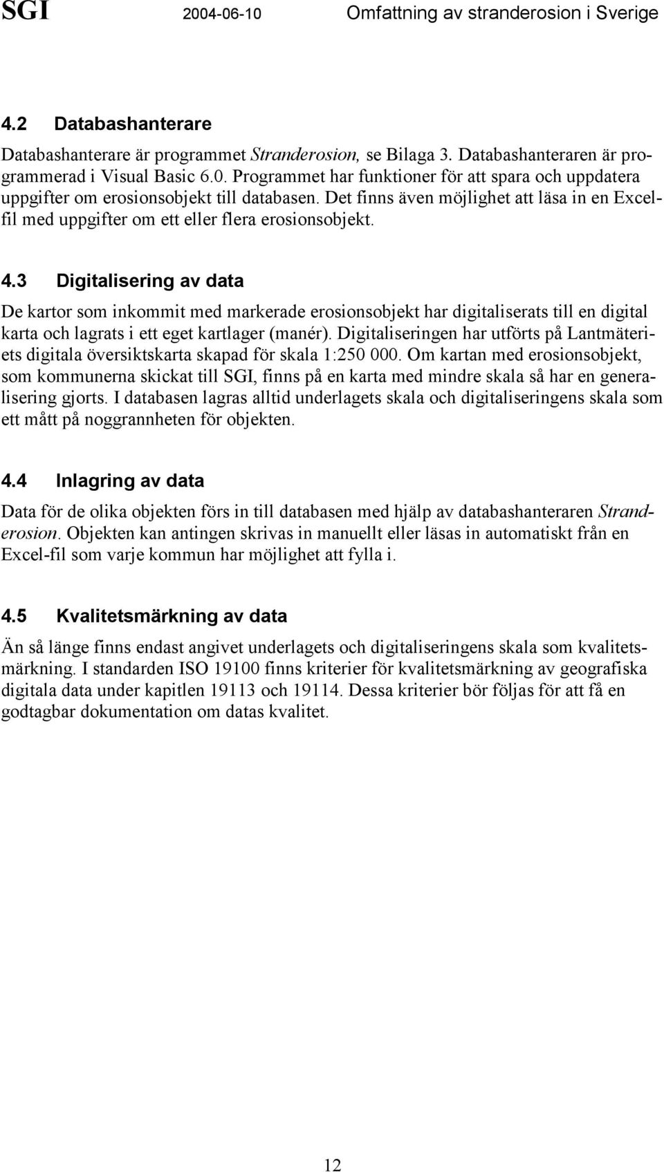 3 Digitalisering av data De kartor som inkommit med markerade erosionsobjekt har digitaliserats till en digital karta och lagrats i ett eget kartlager (manér).