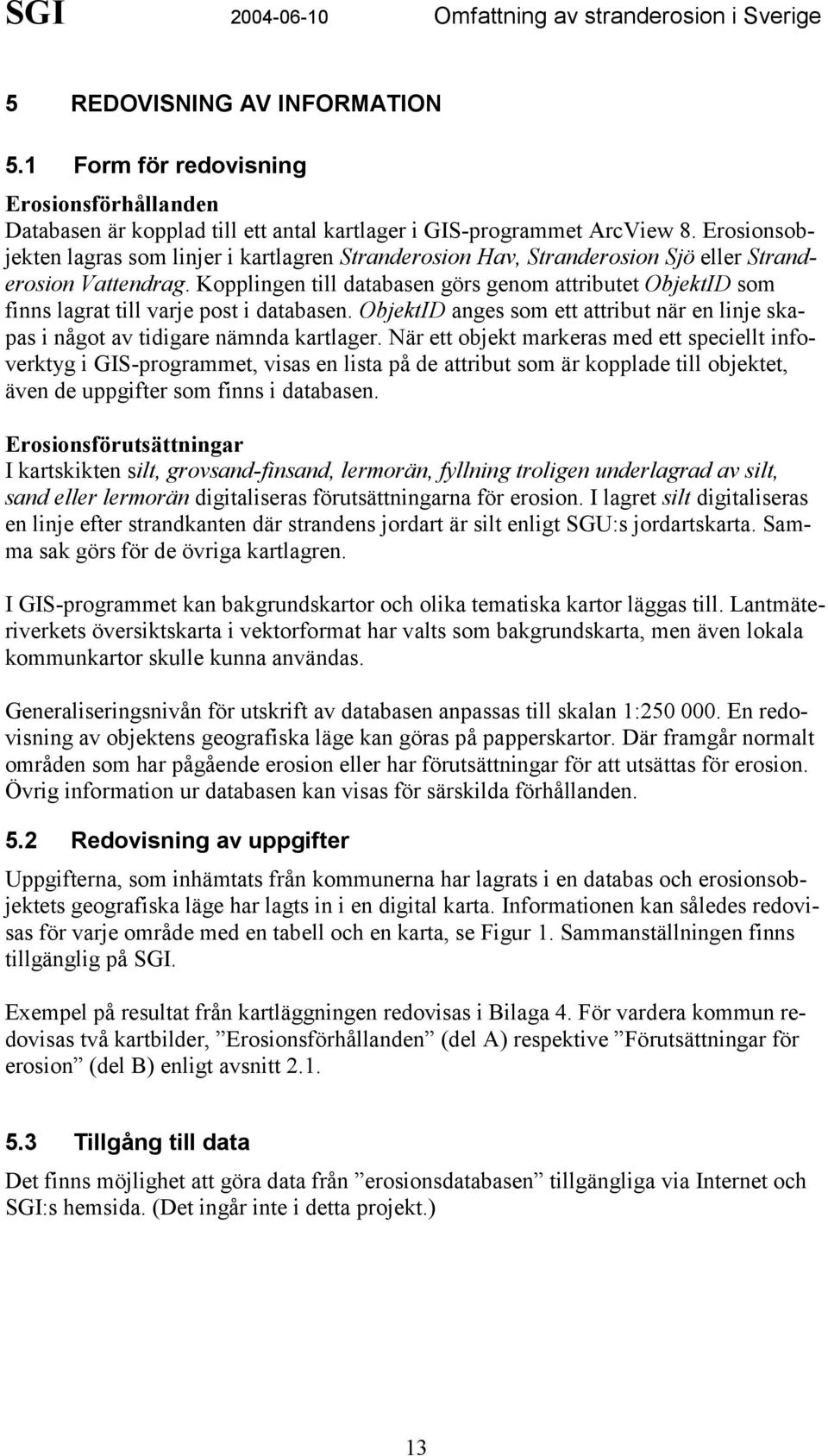 Kopplingen till databasen görs genom attributet ObjektID som finns lagrat till varje post i databasen. ObjektID anges som ett attribut när en linje skapas i något av tidigare nämnda kartlager.