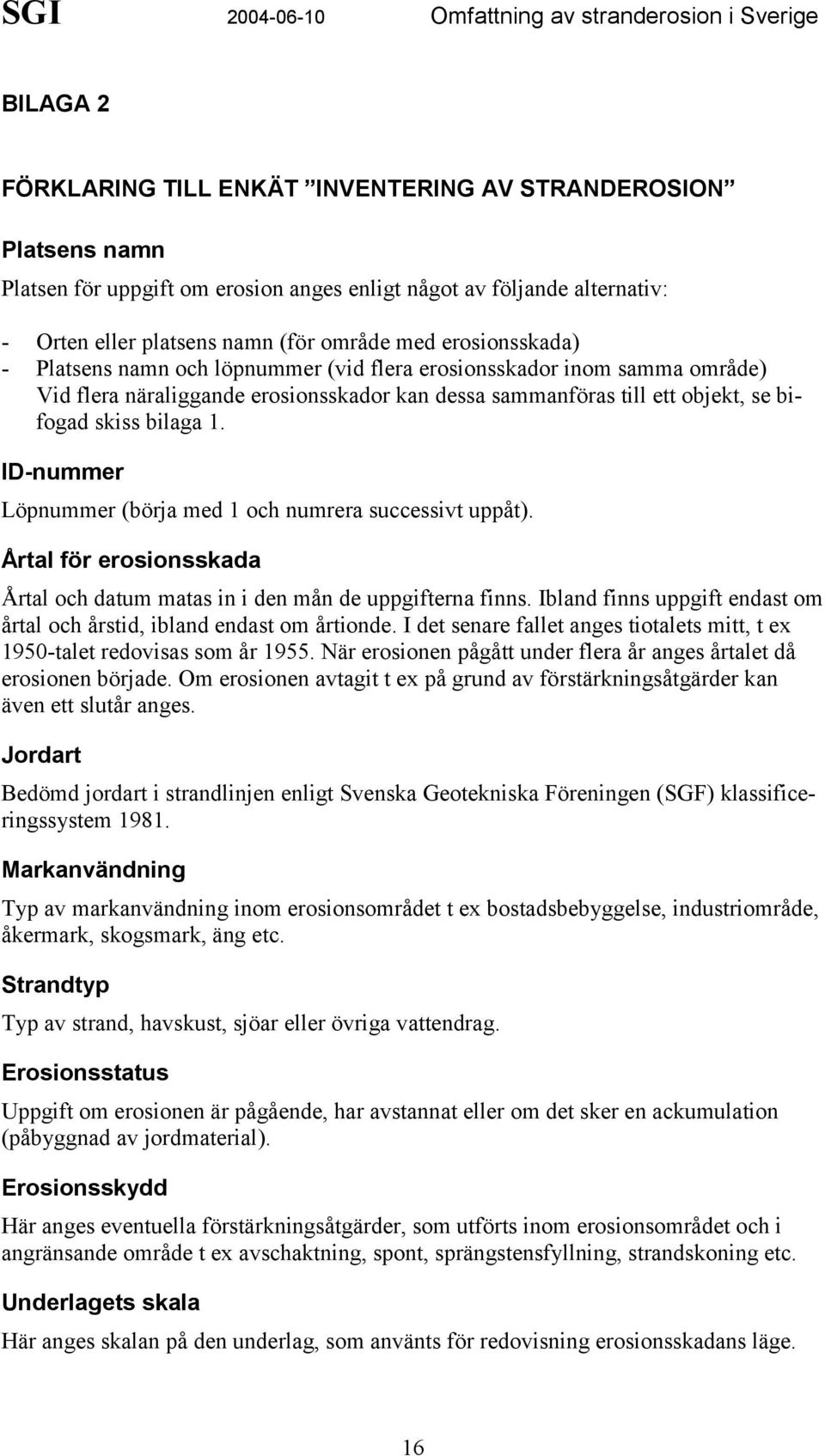 ID-nummer Löpnummer (börja med 1 och numrera successivt uppåt). Årtal för erosionsskada Årtal och datum matas in i den mån de uppgifterna finns.