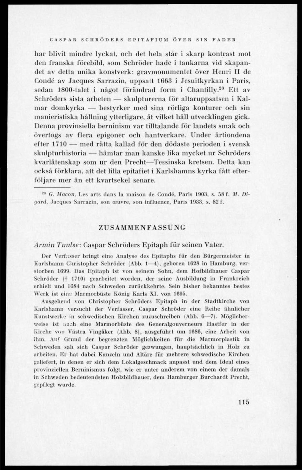 20 Ett av Schröders sista arbeten skulpturerna för altaruppsatsen i Kalmar domkyrka bestyrker med sina rörliga konturer och sin manicristiska hållning ytterligare, åt vilket håll utvecklingen gick.