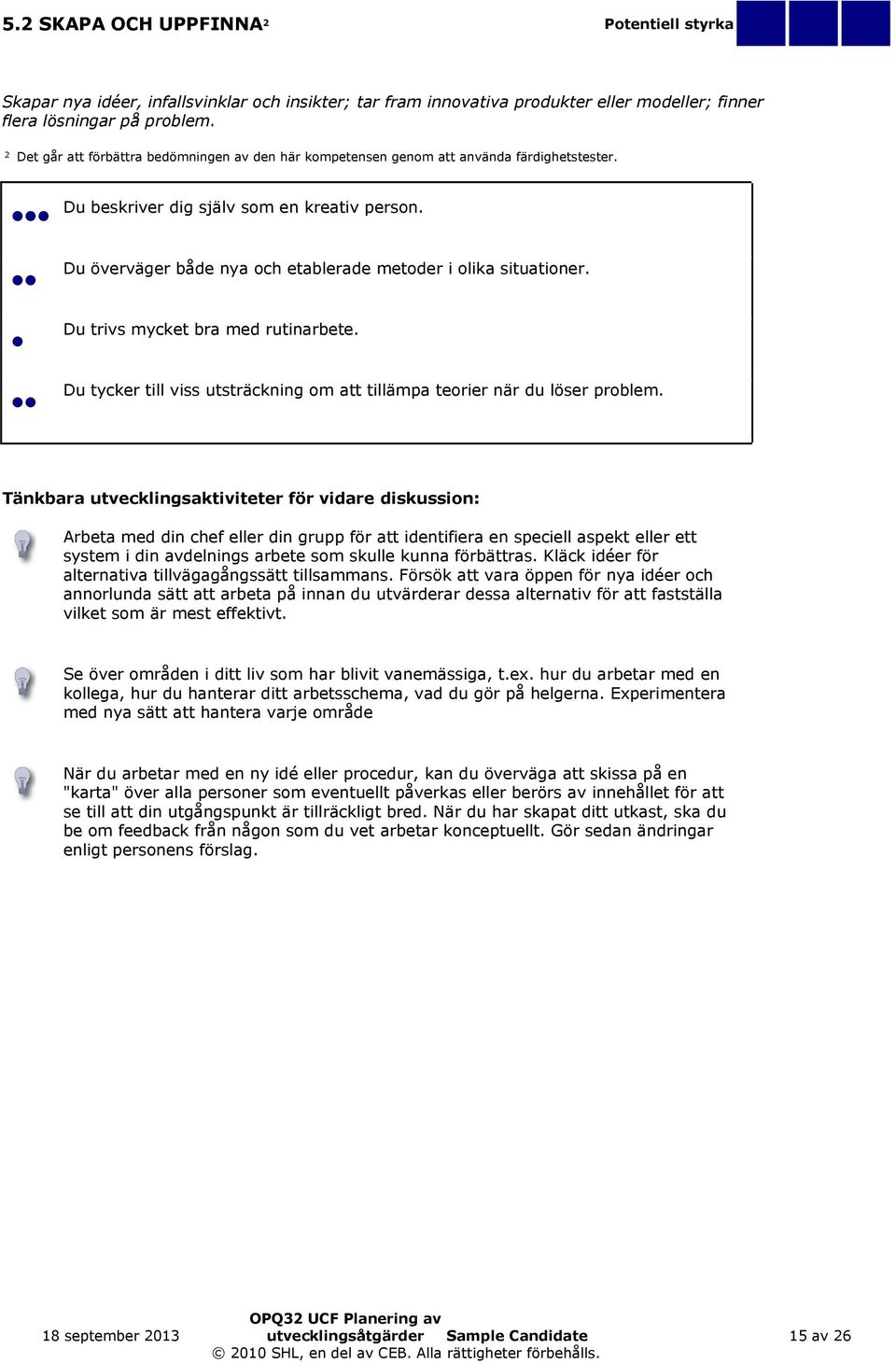 Du överväger både nya och etablerade metoder i olika situationer. Du trivs mycket bra med rutinarbete. Du tycker till viss utsträckning om att tillämpa teorier när du löser problem.