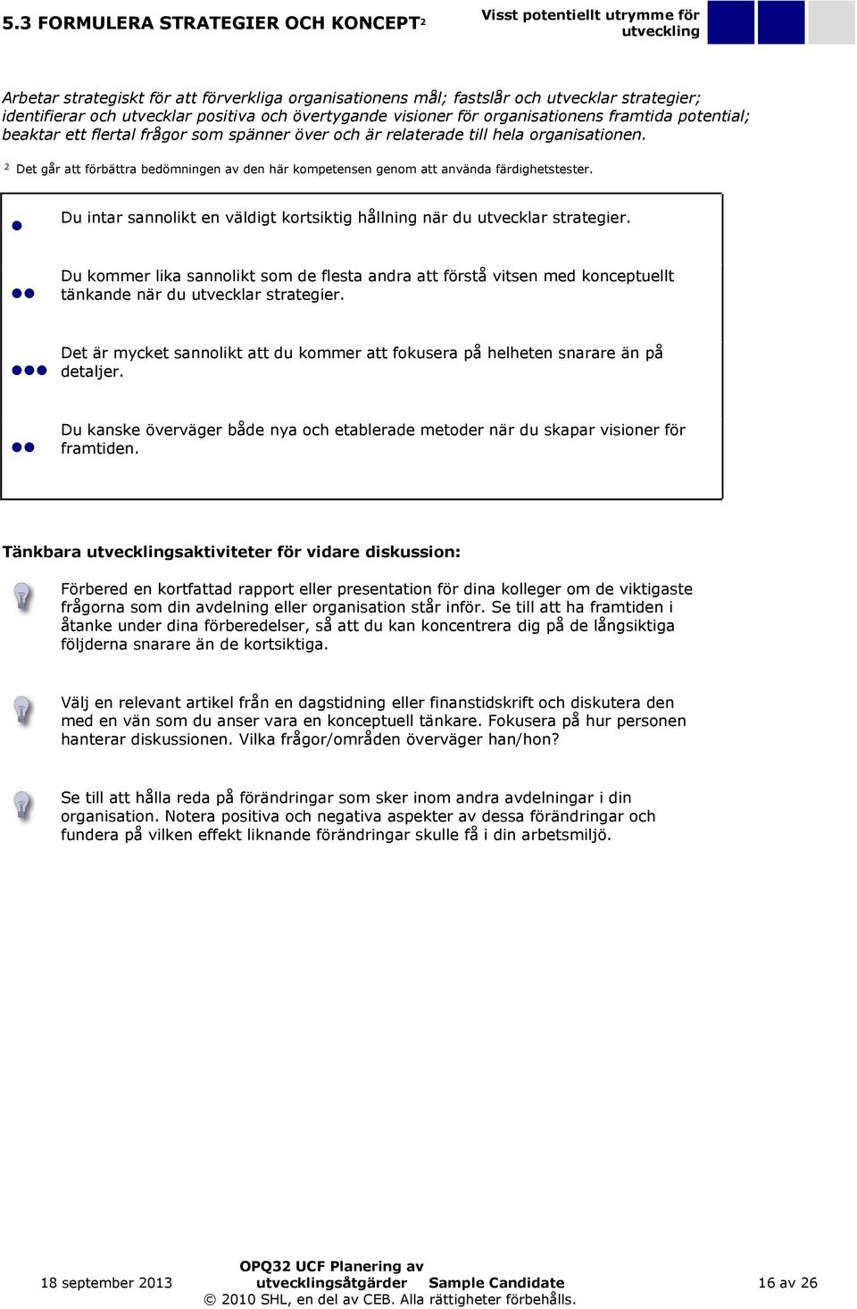 2 Det går att förbättra bedömningen av den här kompetensen genom att använda färdighetstester. Du intar sannolikt en väldigt kortsiktig hållning när du utvecklar strategier.