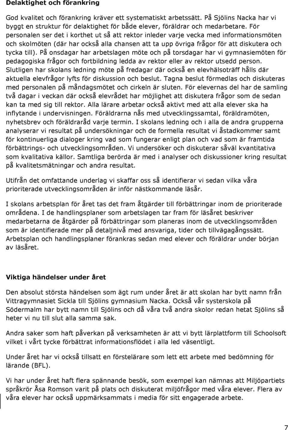 På onsdagar har arbetslagen möte och på torsdagar har vi gymnasiemöten för pedagogiska frågor och fortbildning ledda av rektor eller av rektor utsedd person.