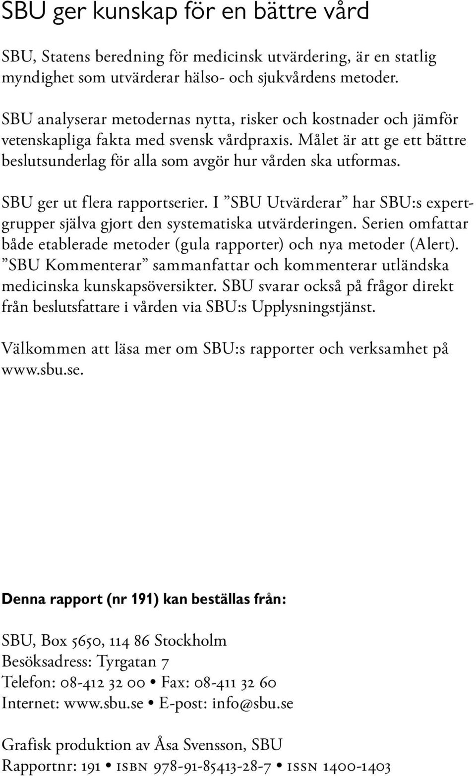 SBU ger ut flera rapportserier. I SBU Utvärderar har SBU:s expertgrupper själva gjort den systematiska utvärderingen. Serien omfattar både etablerade metoder (gula rapporter) och nya metoder (Alert).