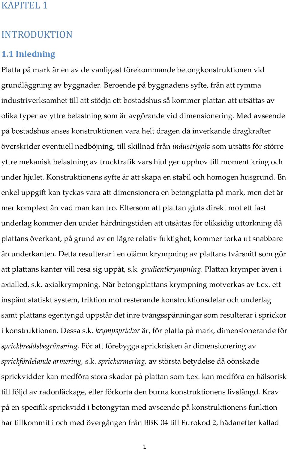 Med avseende på bostadshus anses konstruktionen vara helt dragen då inverkande dragkrafter överskrider eventuell nedböjning, till skillnad från industrigolv som utsätts för större yttre mekanisk