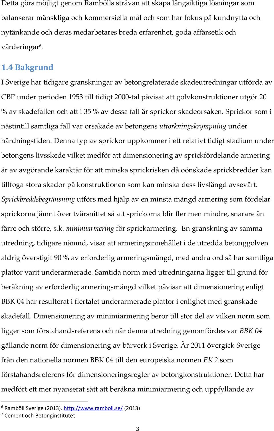 4 Bakgrund I Sverige har tidigare granskningar av betongrelaterade skadeutredningar utförda av CBI 7 under perioden 1953 till tidigt 2000-tal påvisat att golvkonstruktioner utgör 20 % av skadefallen