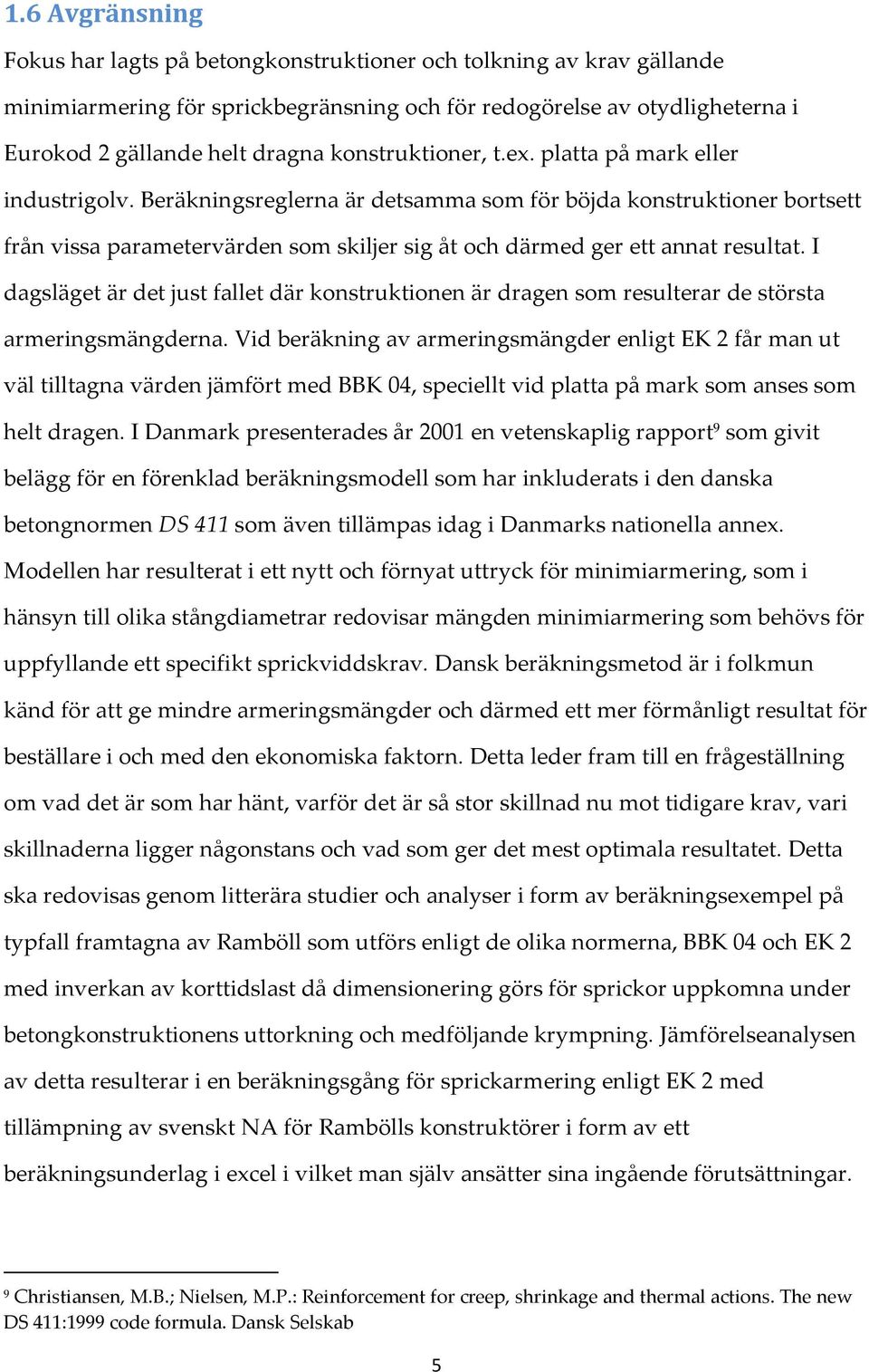 Beräkningsreglerna är detsamma som för böjda konstruktioner bortsett från vissa parametervärden som skiljer sig åt och därmed ger ett annat resultat.