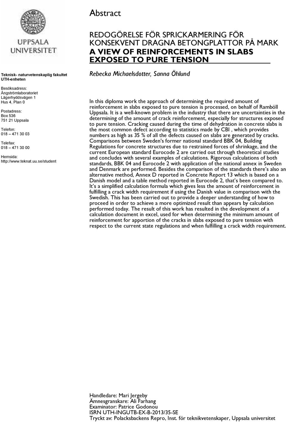 se/student Rebecka Michaelsdotter, Sanna Öhlund In this diploma work the approach of determining the required amount of reinforcement in slabs exposed to pure tension is processed, on behalf of